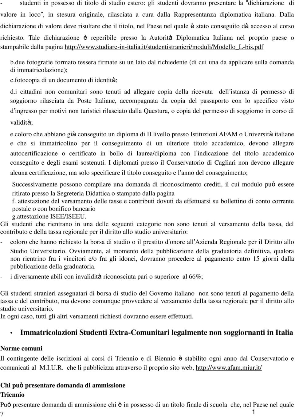 Tale dichiarazione è reperibile presso la Autorità Diplomatica Italiana nel proprio paese o stampabile dalla pagina http://www.studiare-in-italia.it/studentistranieri/moduli/modello_l-bis.pdf b.