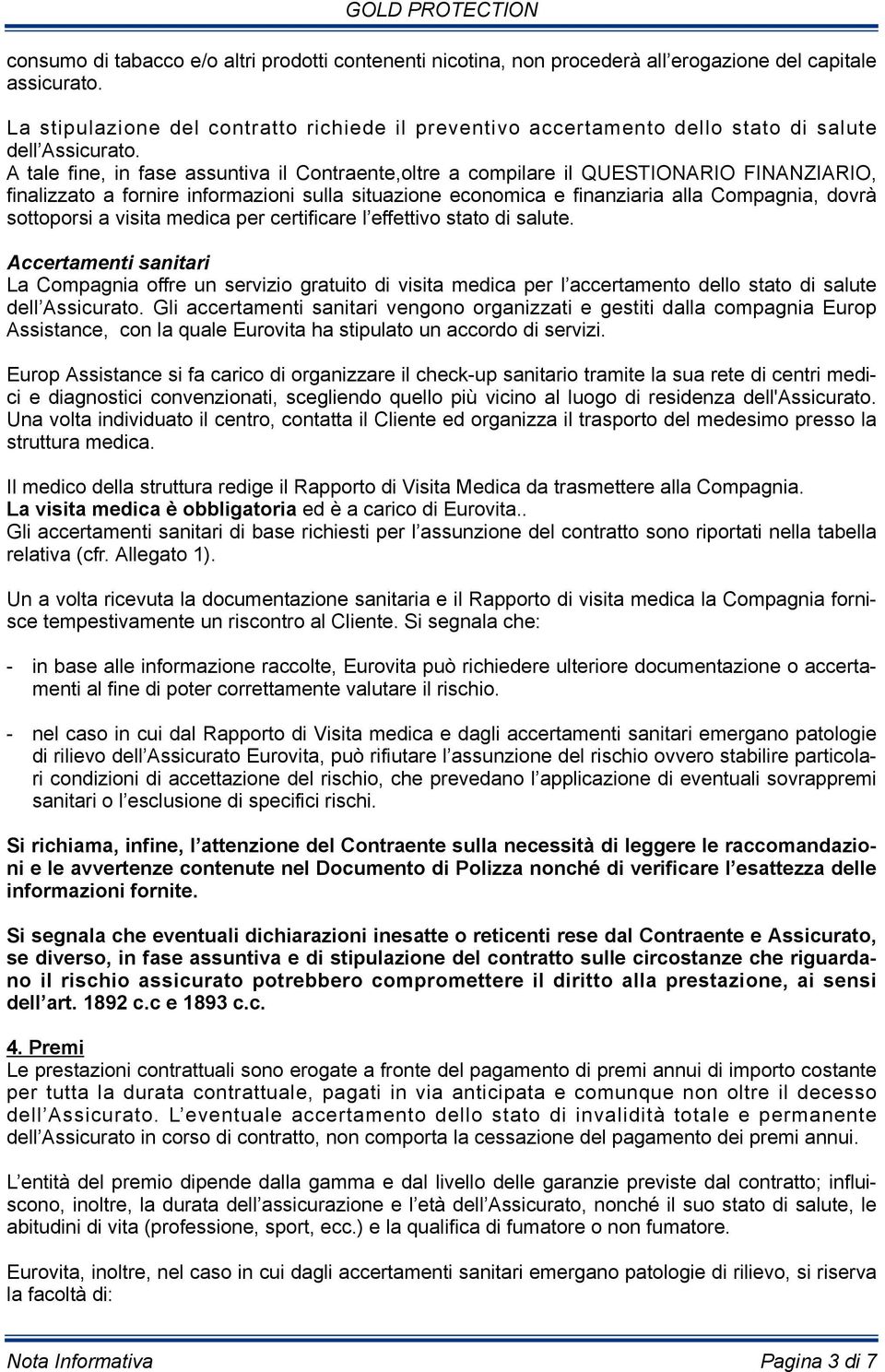 A tale fine, in fase assuntiva il Contraente,oltre a compilare il QUESTIONARIO FINANZIARIO, finalizzato a fornire informazioni sulla situazione economica e finanziaria alla Compagnia, dovrà