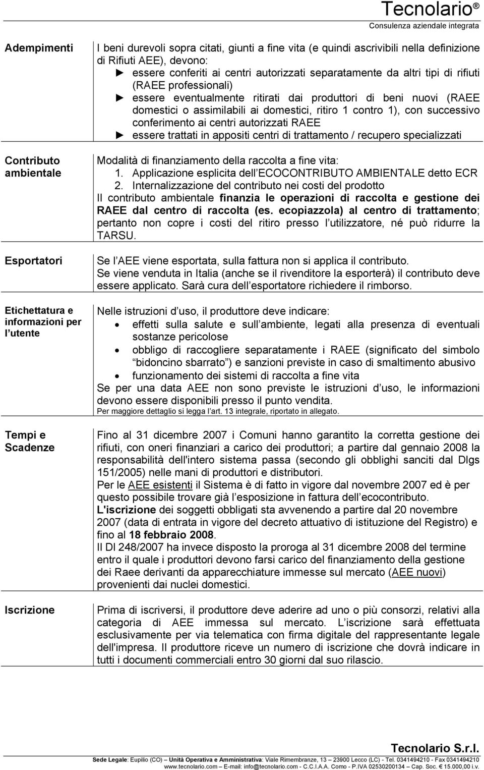 (RAEE domestici o assimilabili ai domestici, ritiro 1 contro 1), con successivo conferimento ai centri autorizzati RAEE essere trattati in appositi centri di trattamento / recupero specializzati