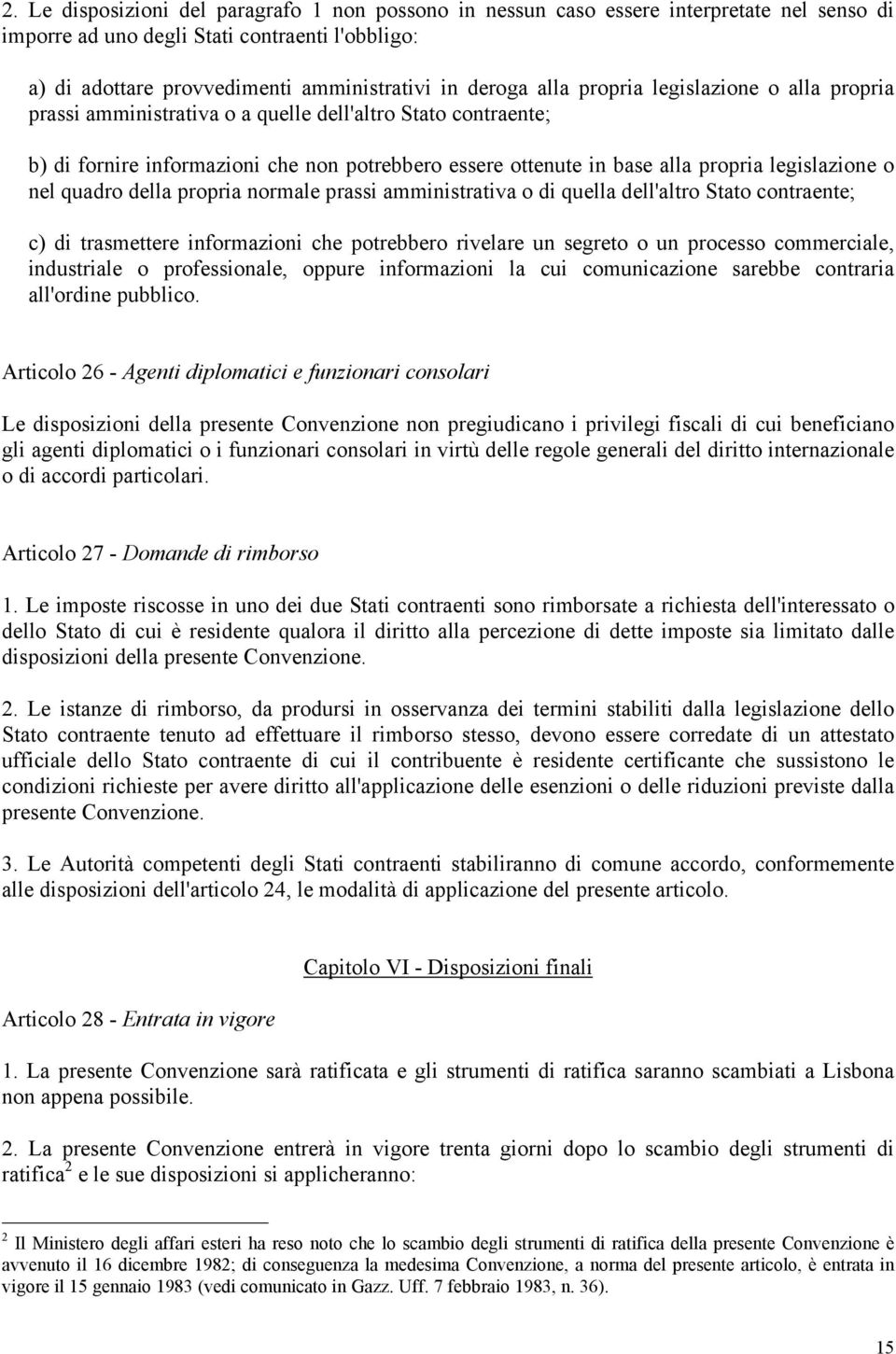 o nel quadro della propria normale prassi amministrativa o di quella dell'altro Stato contraente; c) di trasmettere informazioni che potrebbero rivelare un segreto o un processo commerciale,