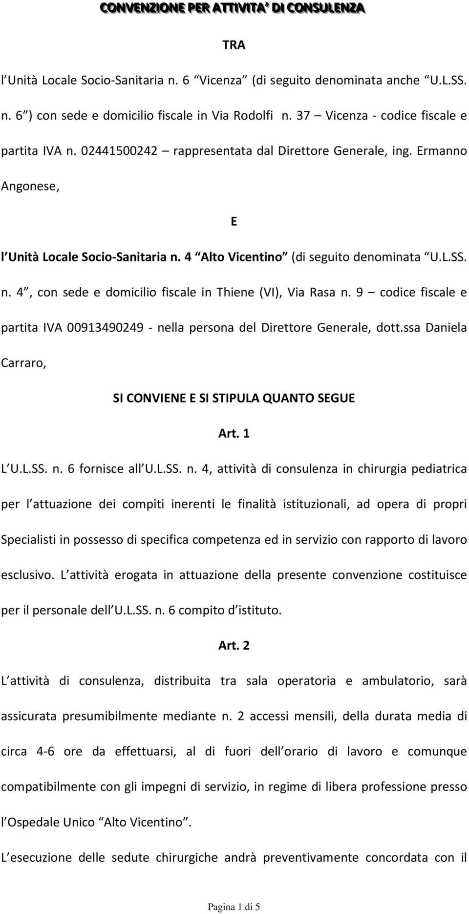 n. 4, con sede e domicilio fiscale in Thiene (VI), Via Rasa n. 9 codice fiscale e partita IVA 00913490249 - nella persona del Direttore Generale, dott.