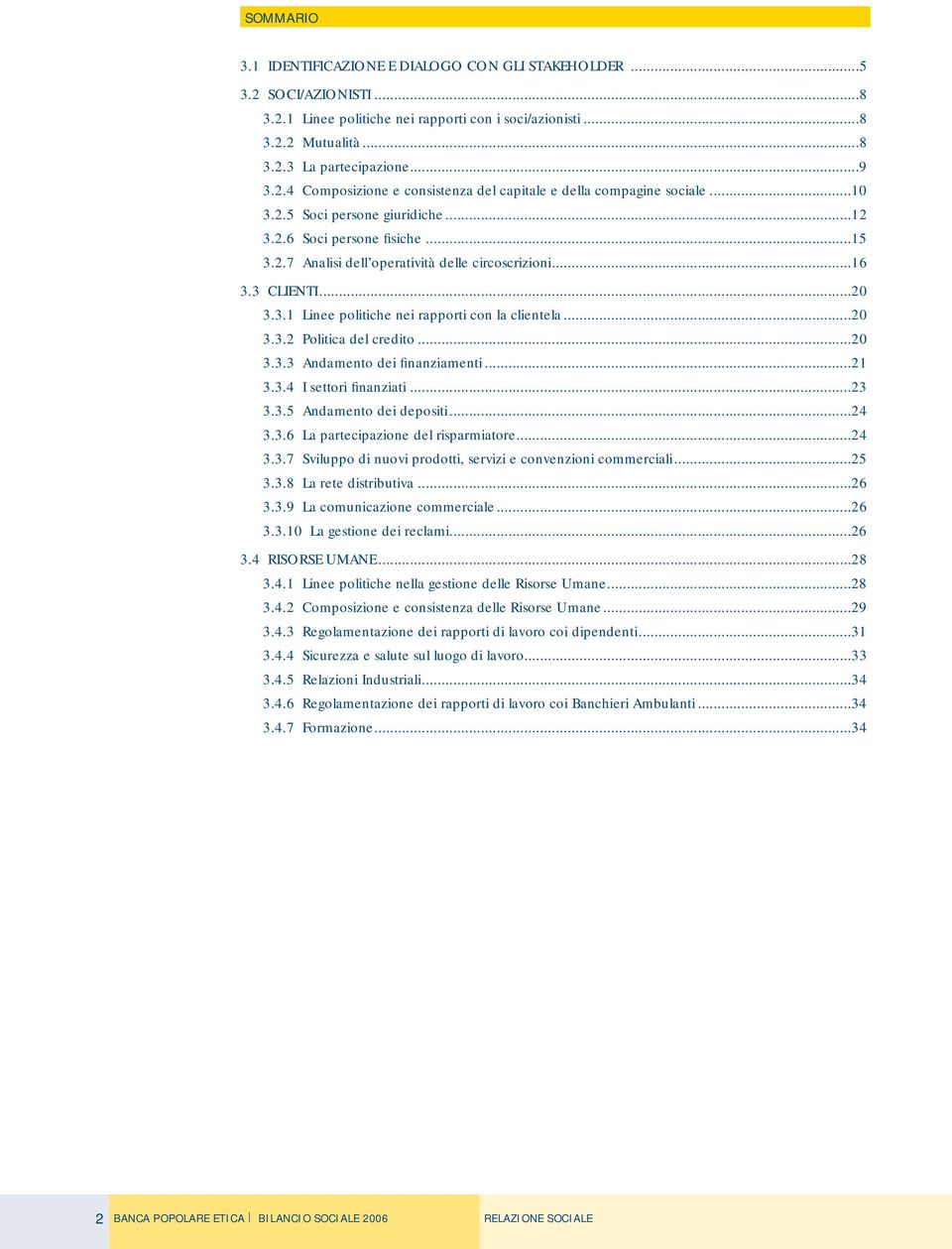 ..20 3.3.2 Politica del credito...20 3.3.3 Andamento dei finanziamenti...21 3.3.4 I settori finanziati...23 3.3.5 Andamento dei depositi...24 3.3.6 La partecipazione del risparmiatore...24 3.3.7 Sviluppo di nuovi prodotti, servizi e convenzioni commerciali.