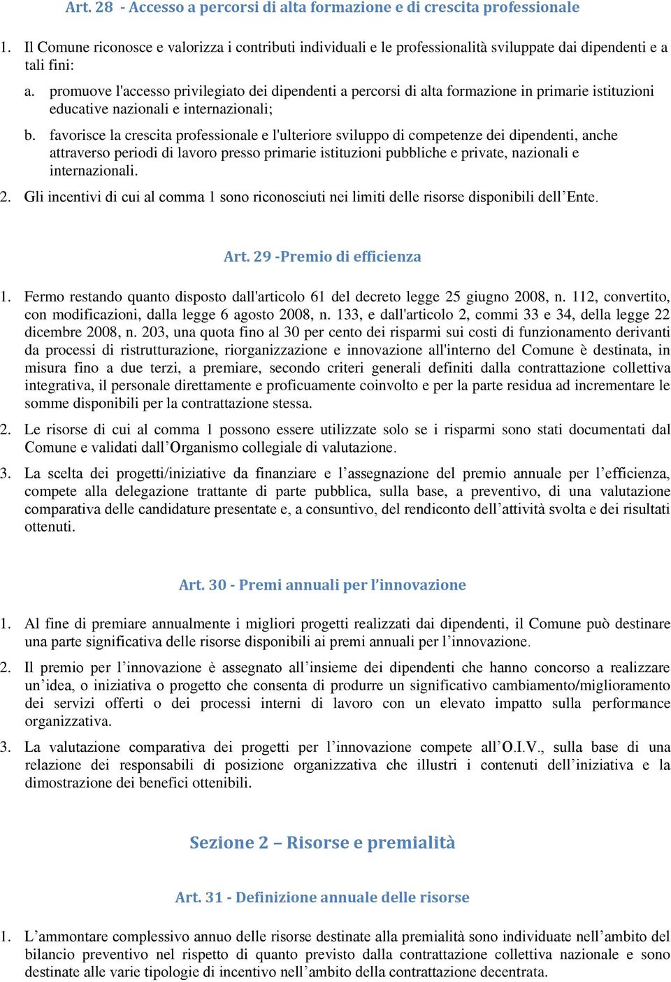 favorisce la crescita professionale e l'ulteriore sviluppo di competenze dei dipendenti, anche attraverso periodi di lavoro presso primarie istituzioni pubbliche e private, nazionali e internazionali.