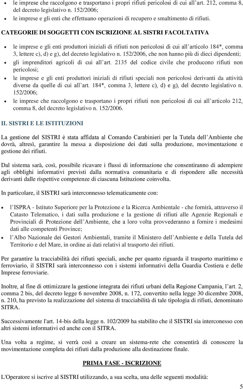 CATEGORIE DI SOGGETTI CON ISCRIZIONE AL SISTRI FACOLTATIVA le imprese e gli enti produttori iniziali di rifiuti non pericolosi di cui all articolo 184*, comma 3, lettere c), d) e g), del decreto