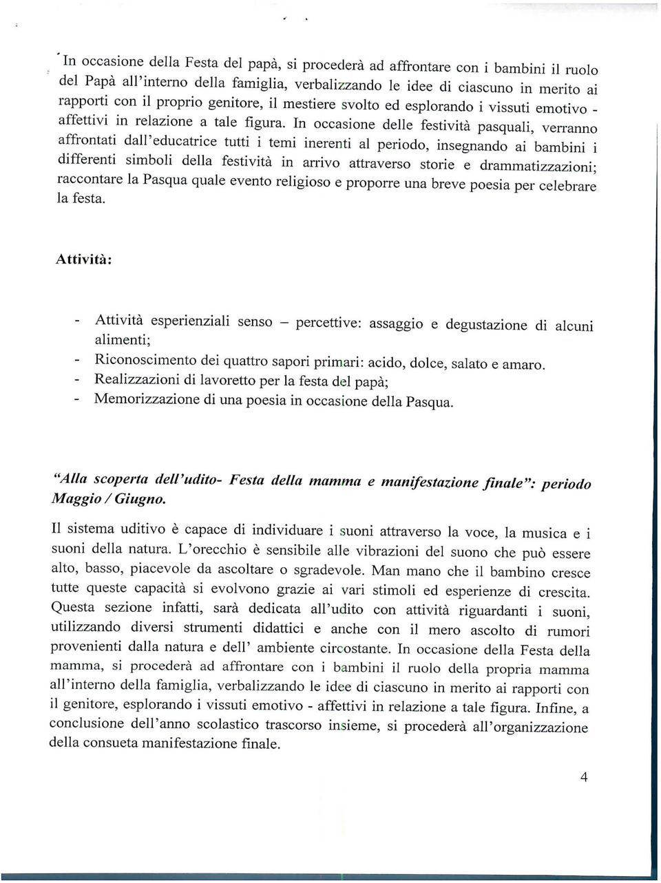 In occasione delle festività pasquali, verranno affrontati dall ' educatrice tutti i temi inerenti al periodo, insegnando ai bambini i differenti simboli della festività in arrivo attraverso storie e