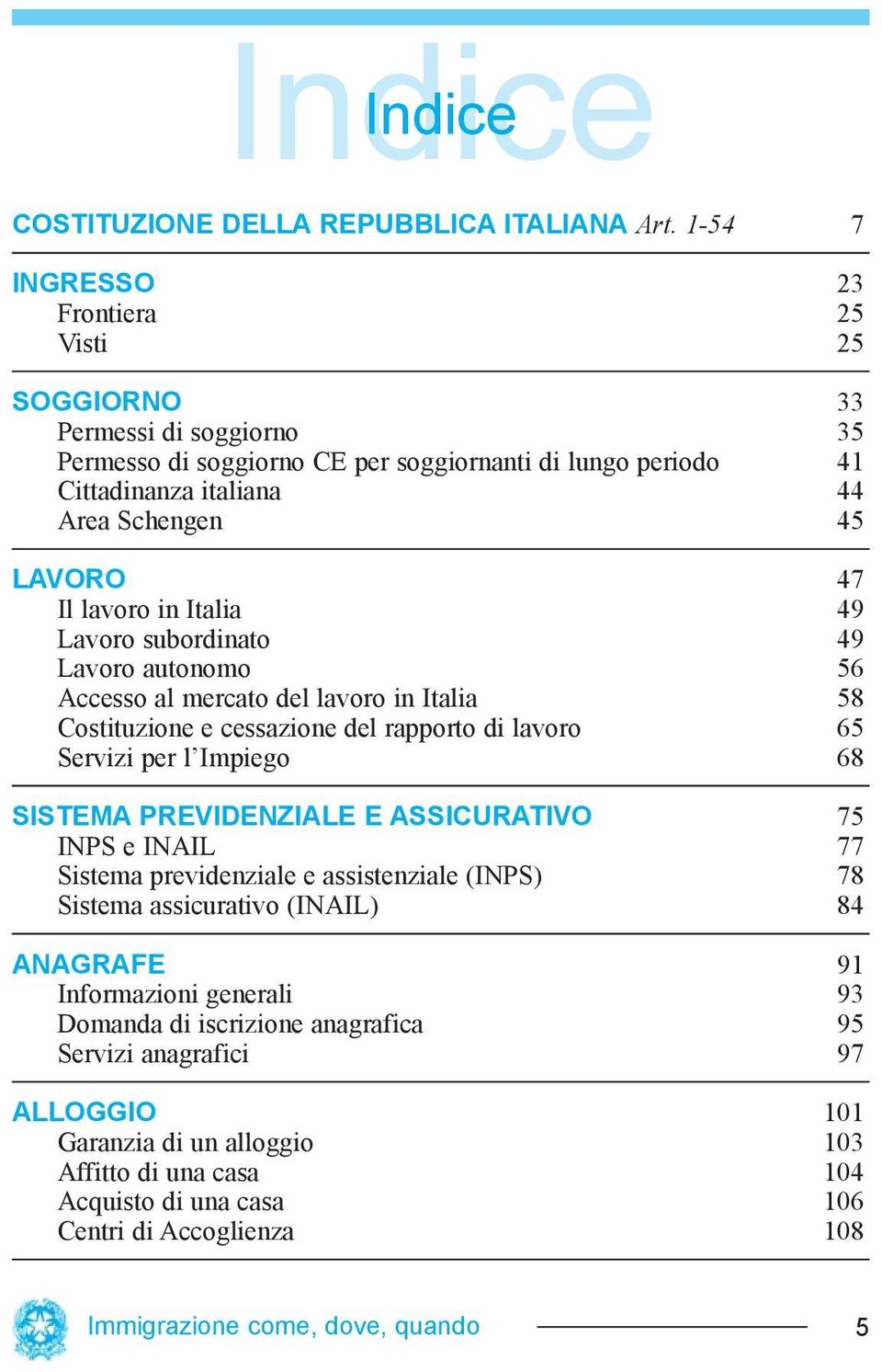 lavoro in Italia 49 Lavoro subordinato 49 Lavoro autonomo 56 Accesso al mercato del lavoro in Italia 58 Costituzione e cessazione del rapporto di lavoro 65 Servizi per l Impiego 68 SISTEMA