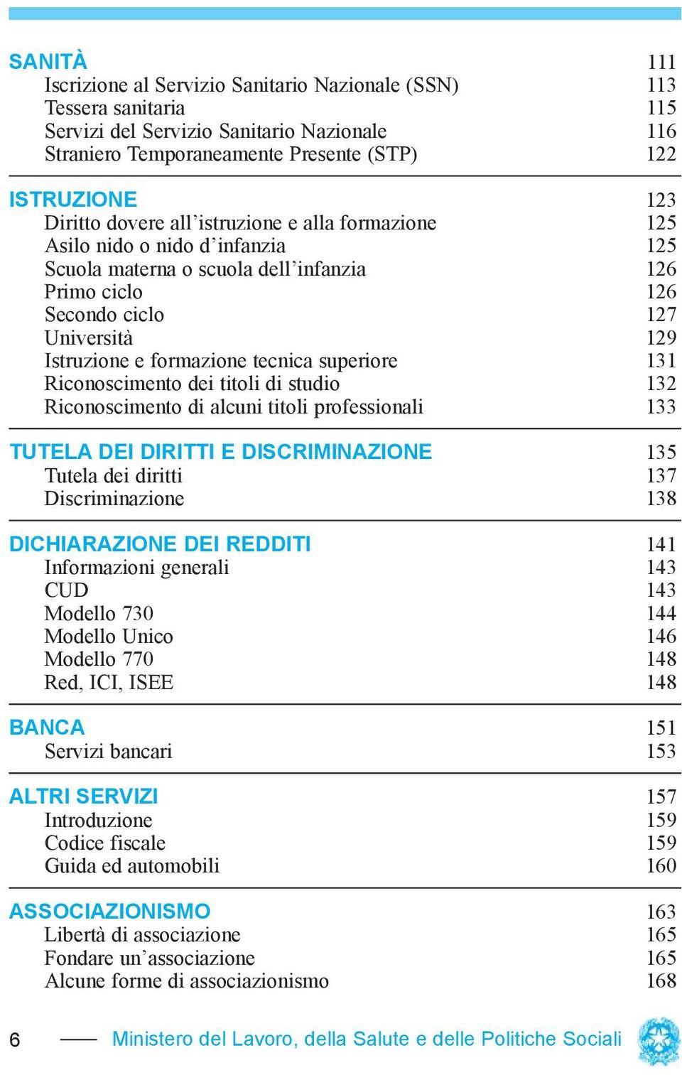 superiore 131 Riconoscimento dei titoli di studio 132 Riconoscimento di alcuni titoli professionali 133 TUTELA DEI DIRITTI E DISCRIMINAZIONE 135 Tutela dei diritti 137 Discriminazione 138