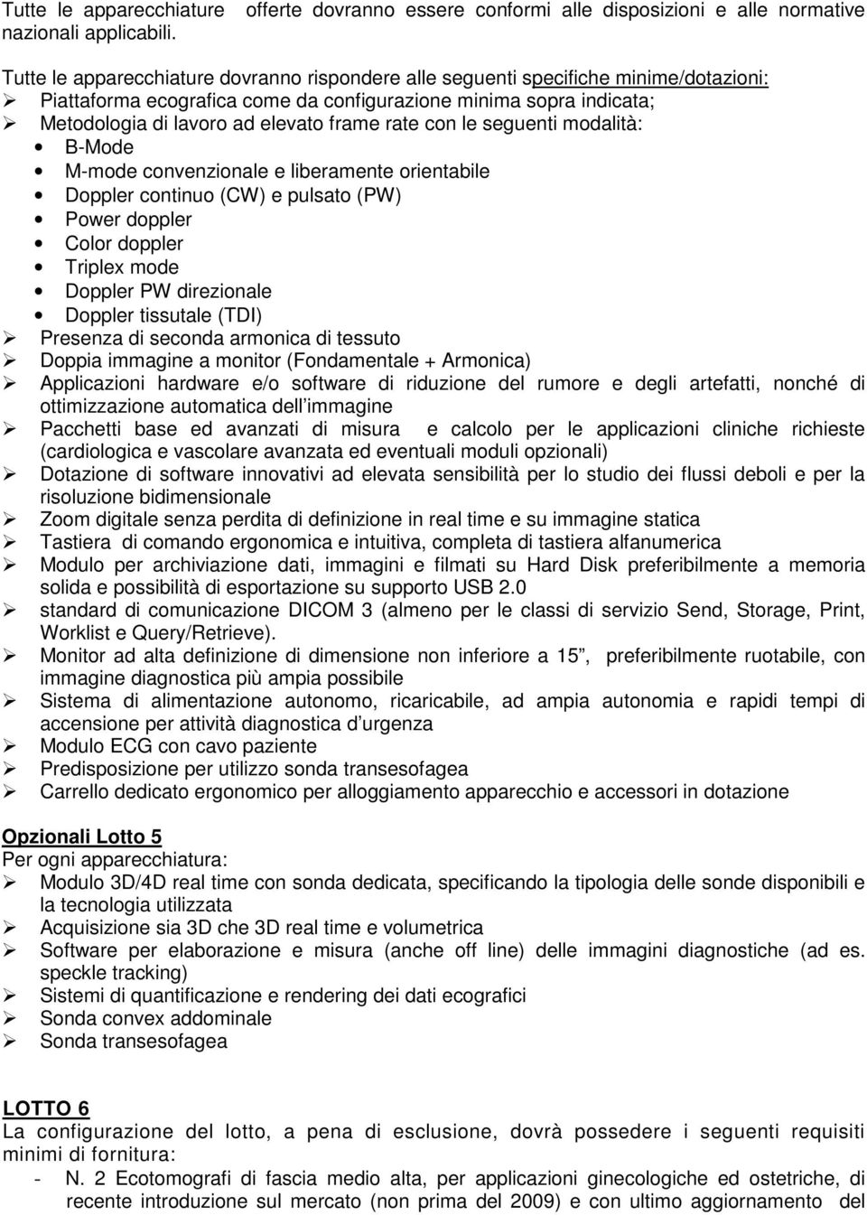 configurazione minima sopra indicata; Metodologia di lavoro ad elevato frame rate con le seguenti modalità: B-Mode M-mode convenzionale e liberamente orientabile Doppler continuo (CW) e pulsato (PW)