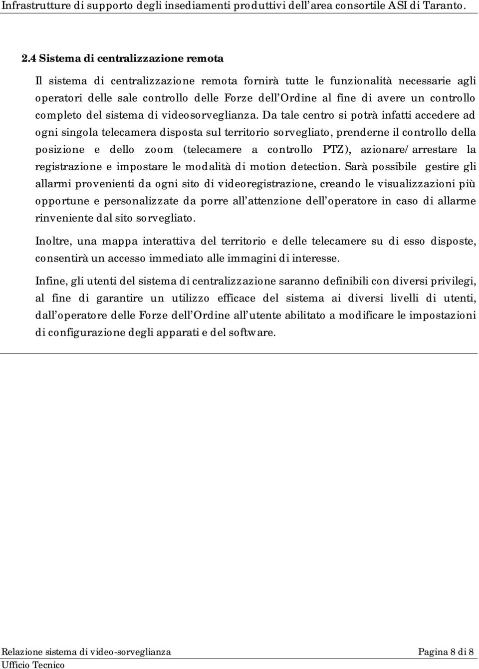 Da tale centro si potrà infatti accedere ad ogni singola telecamera disposta sul territorio sorvegliato, prenderne il controllo della posizione e dello zoom (telecamere a controllo PTZ),