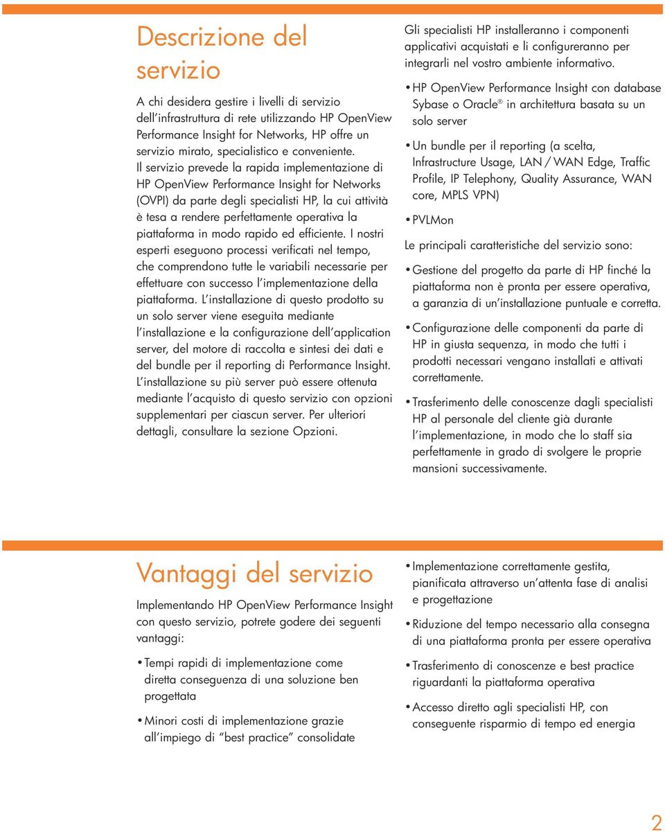 Il servizio prevede la rapida implementazione di HP OpenView Performance Insight for Networks (OVPI) da parte degli specialisti HP, la cui attività è tesa a rendere perfettamente operativa la