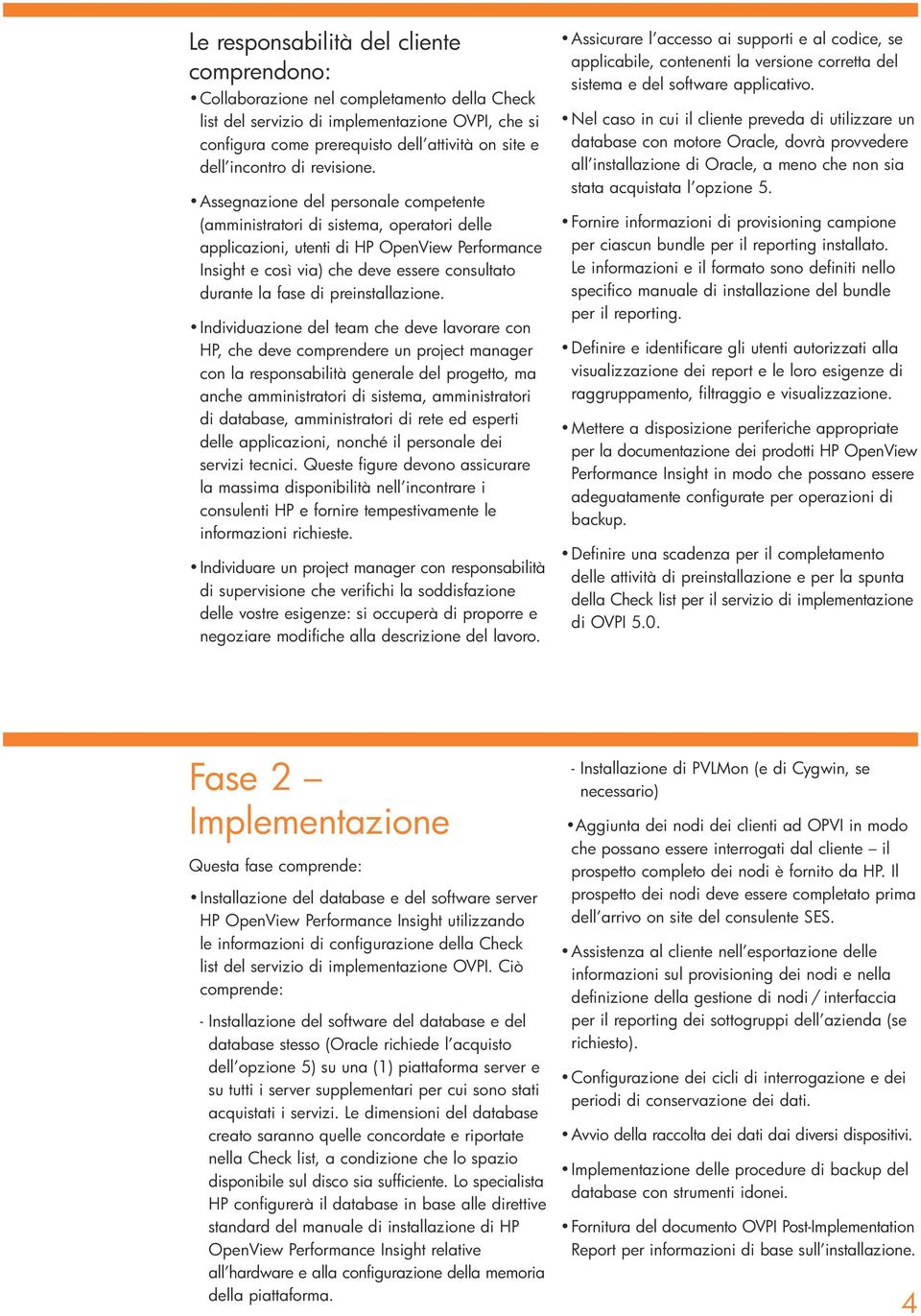 Assegnazione del personale competente (amministratori di sistema, operatori delle applicazioni, utenti di HP OpenView Performance Insight e così via) che deve essere consultato durante la fase di