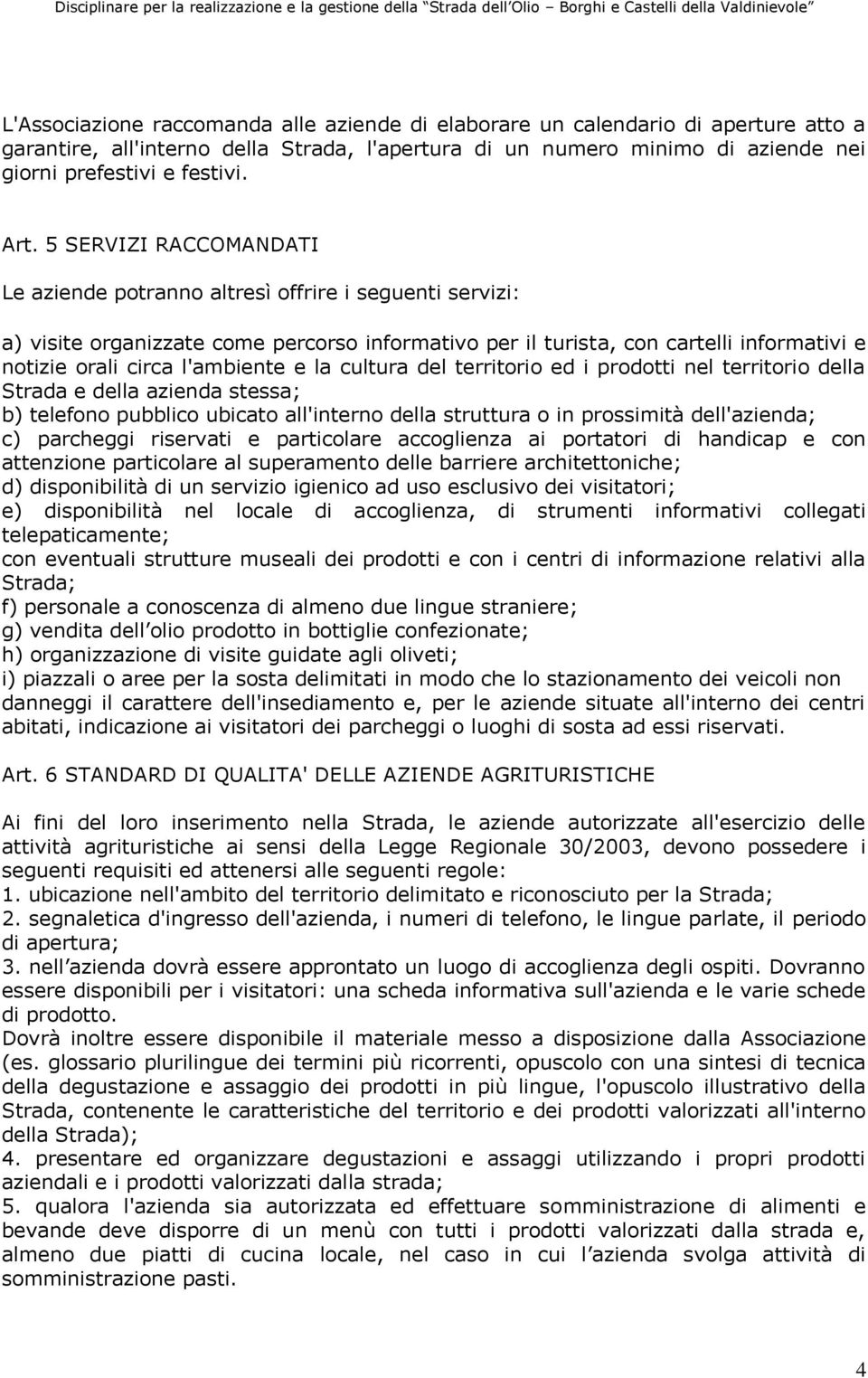 l'ambiente e la cultura del territorio ed i prodotti nel territorio della Strada e della azienda stessa; b) telefono pubblico ubicato all'interno della struttura o in prossimità dell'azienda; c)