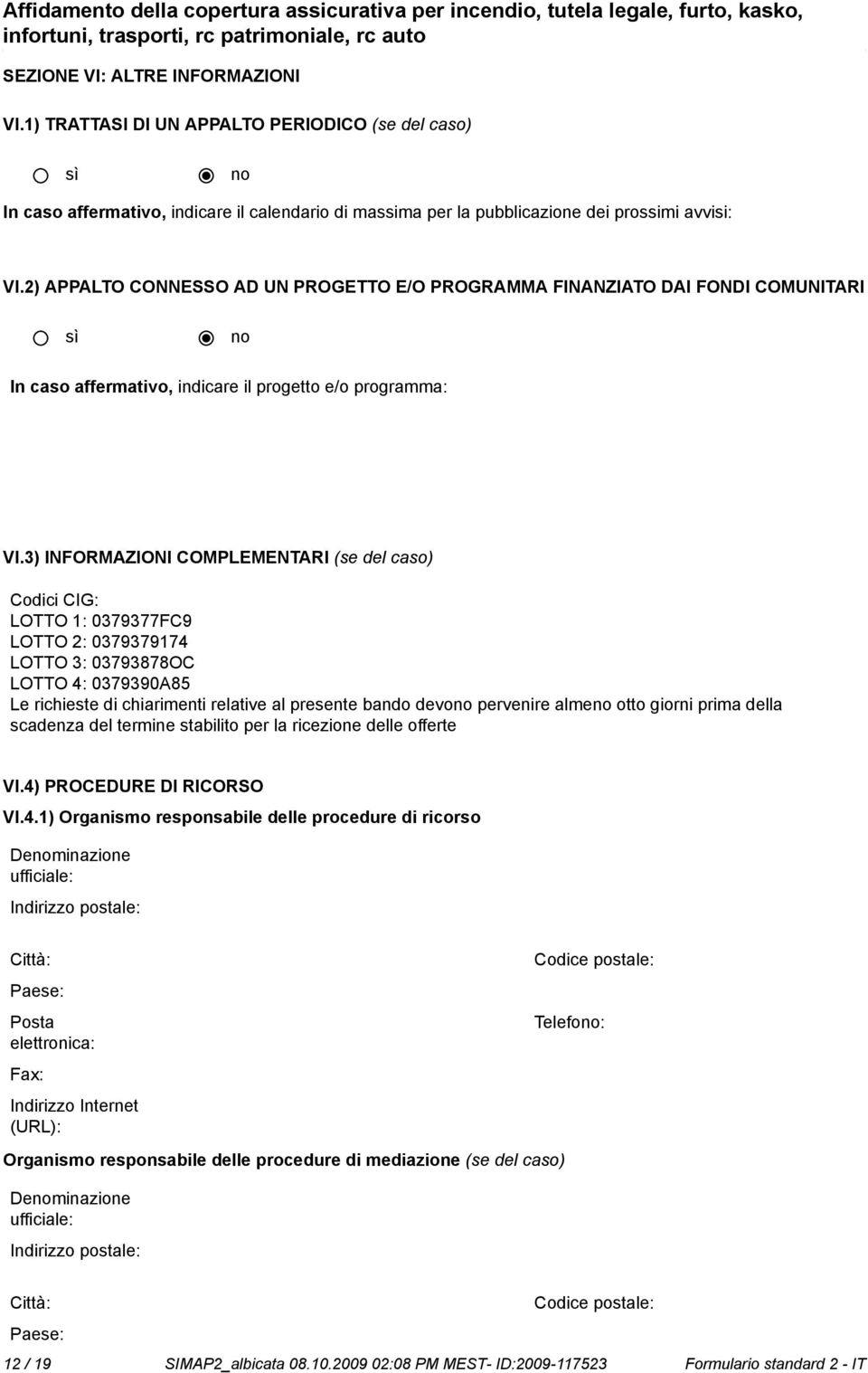 3) INFORMAZIONI COMPLEMENTARI (se del caso) Codici CIG: LOTTO 1: 0379377FC9 LOTTO 2: 0379379174 LOTTO 3: 03793878OC LOTTO 4: 0379390A85 Le richieste di chiarimenti relative al presente bando devo