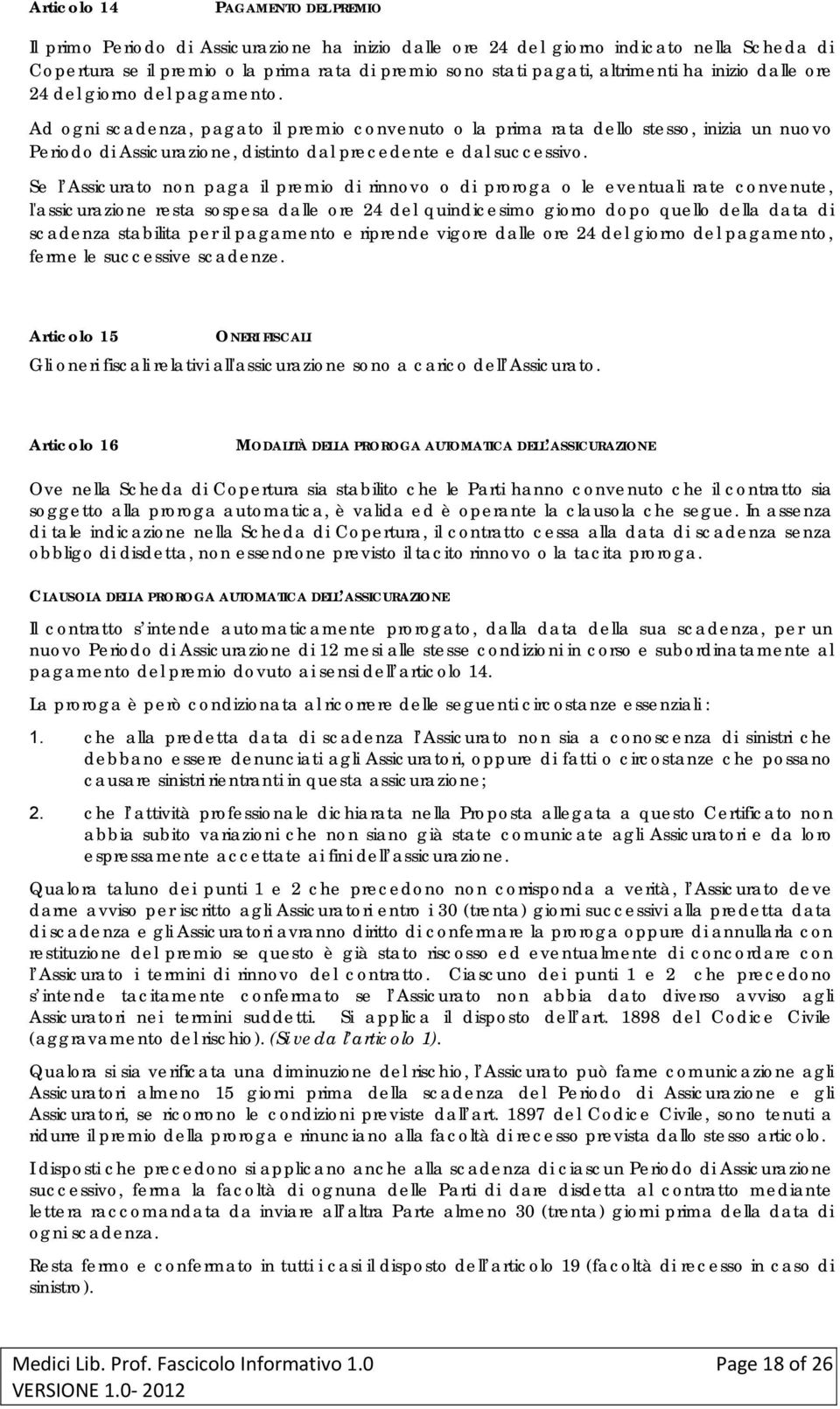 Ad ogni scadenza, pagato il premio convenuto o la prima rata dello stesso, inizia un nuovo Periodo di Assicurazione, distinto dal precedente e dal successivo.