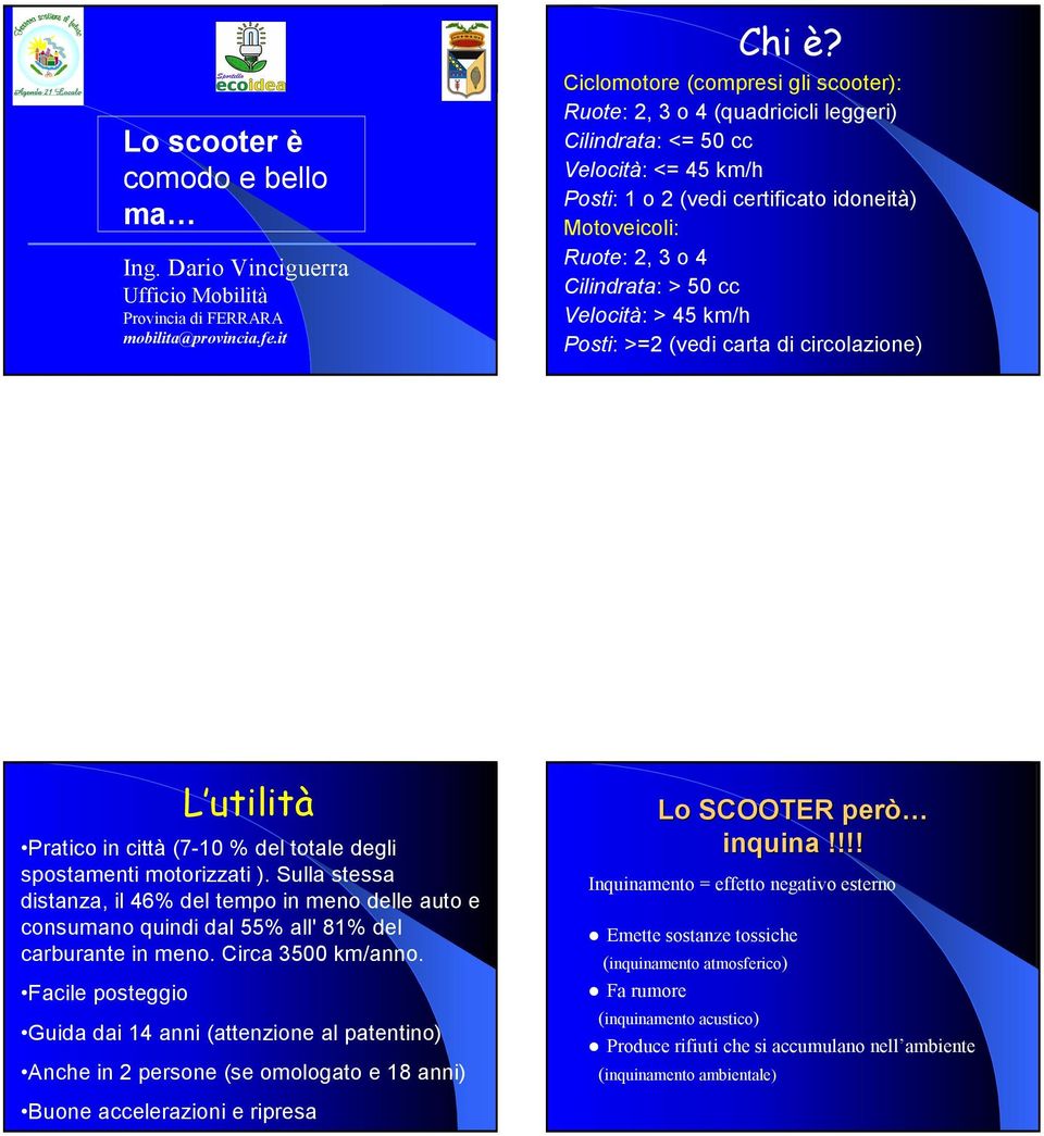 50 cc Velocità: > 45 km/h Posti: >=2 (vedi carta di circolazione) L utilità Pratico in città (7-10 % del totale degli spostamenti motorizzati ).