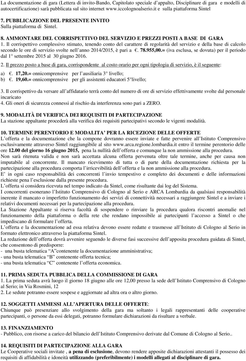 Il corrispettivo complessivo stimato, tenendo conto del carattere di regolarità del servizio e della base di calcolo secondo le ore di servizio svolte nell anno 2014/2015, è pari a. 78.955,00.