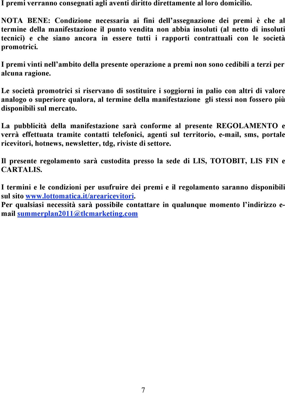 tutti i rapporti contrattuali con le società promotrici. I premi vinti nell ambito della presente operazione a premi non sono cedibili a terzi per alcuna ragione.