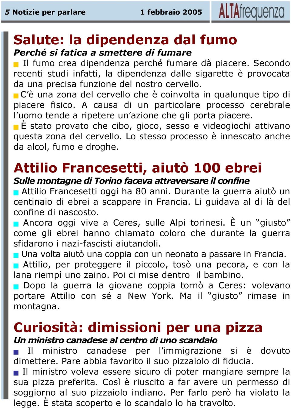 A causa di un particolare processo cerebrale l uomo tende a ripetere un azione che gli porta piacere. È stato provato che cibo, gioco, sesso e videogiochi attivano questa zona del cervello.