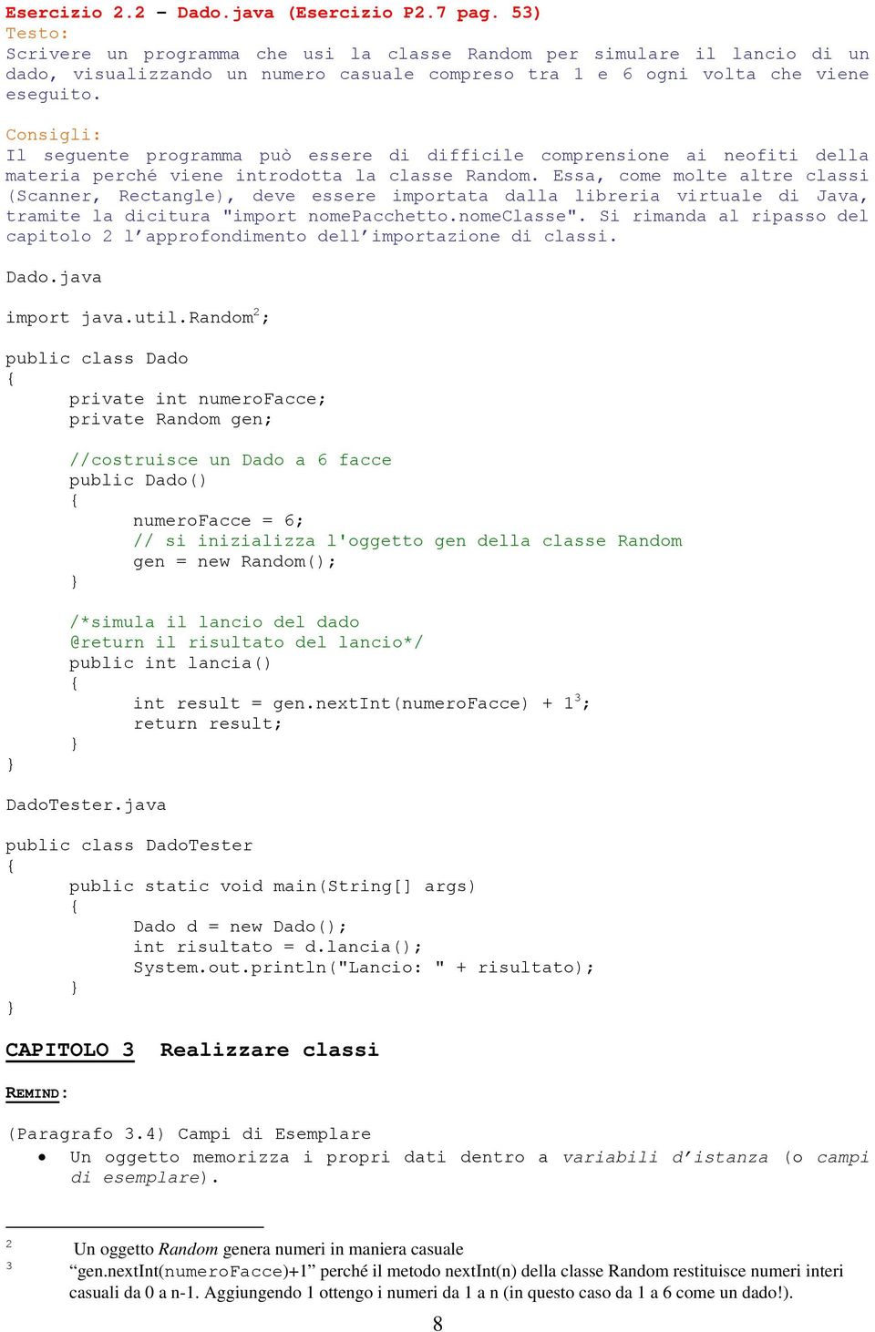 Il seguente programma può essere di difficile comprensione ai neofiti della materia perché viene introdotta la classe Random.