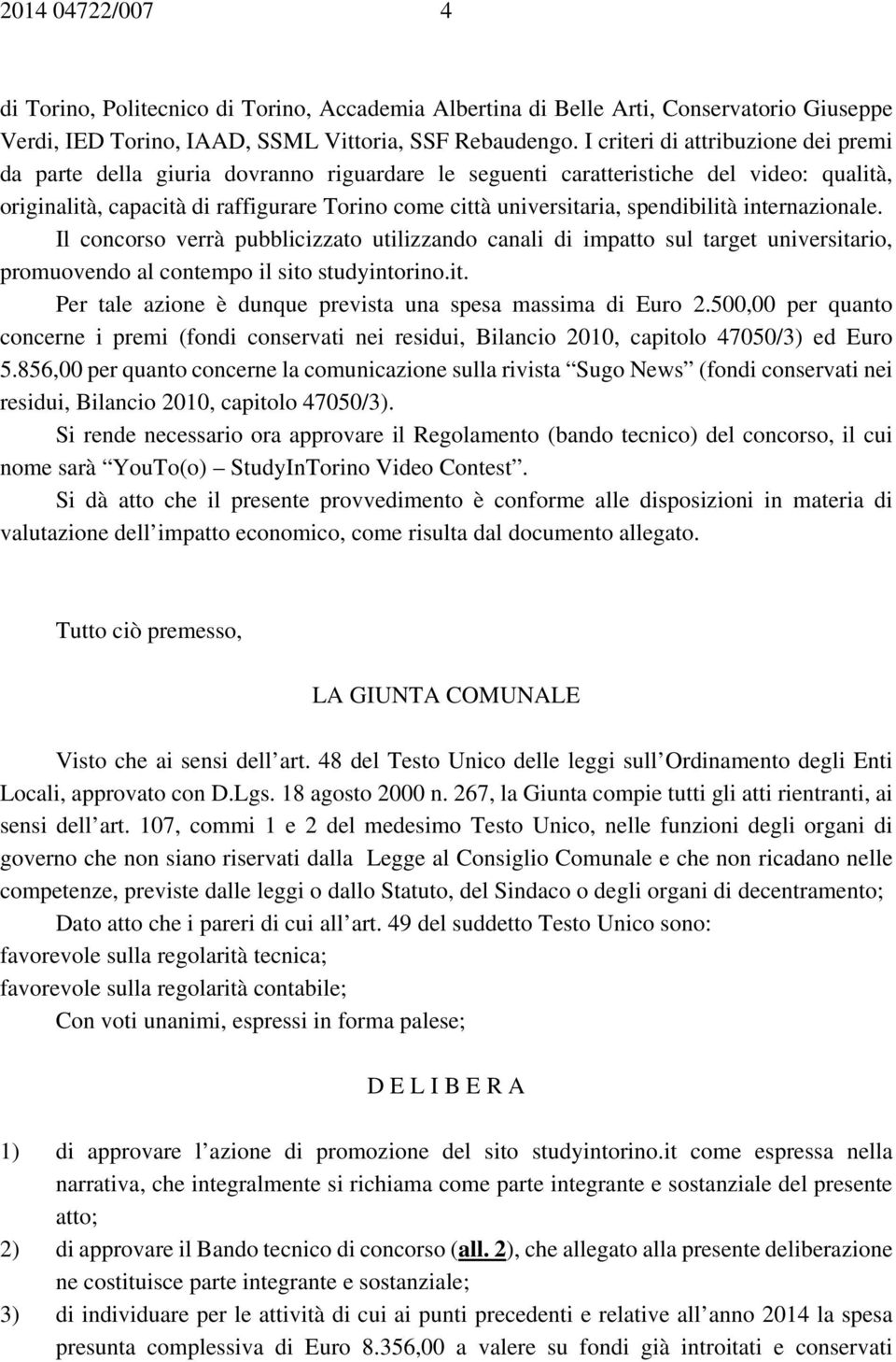 spendibilità internazionale. Il concorso verrà pubblicizzato utilizzando canali di impatto sul target universitario, promuovendo al contempo il sito studyintorino.it. Per tale azione è dunque prevista una spesa massima di Euro 2.