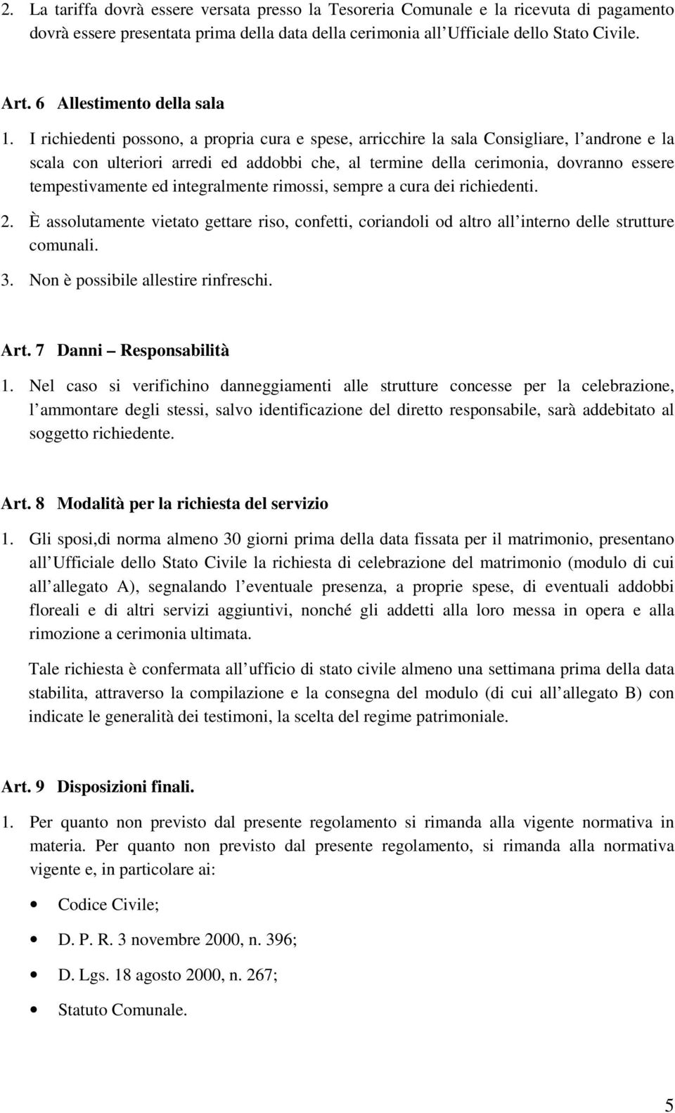 I richiedenti possono, a propria cura e spese, arricchire la sala Consigliare, l androne e la scala con ulteriori arredi ed addobbi che, al termine della cerimonia, dovranno essere tempestivamente ed