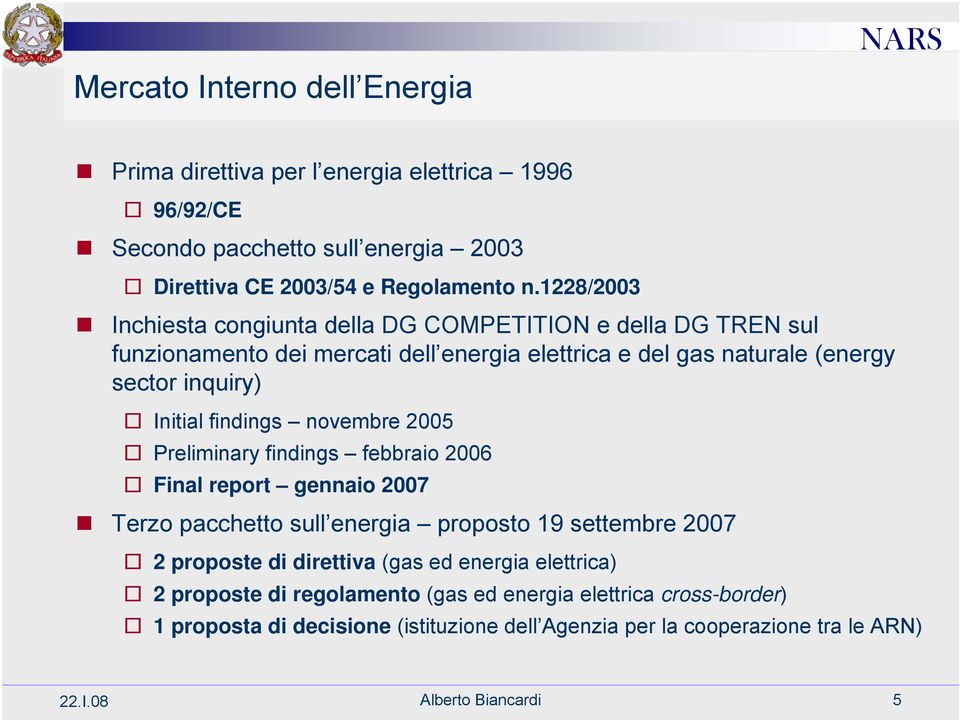 findings novembre 2005 Preliminary findings febbraio 2006 Final report gennaio 2007 Terzo pacchetto sull energia proposto 19 settembre 2007 2 proposte di direttiva (gas ed