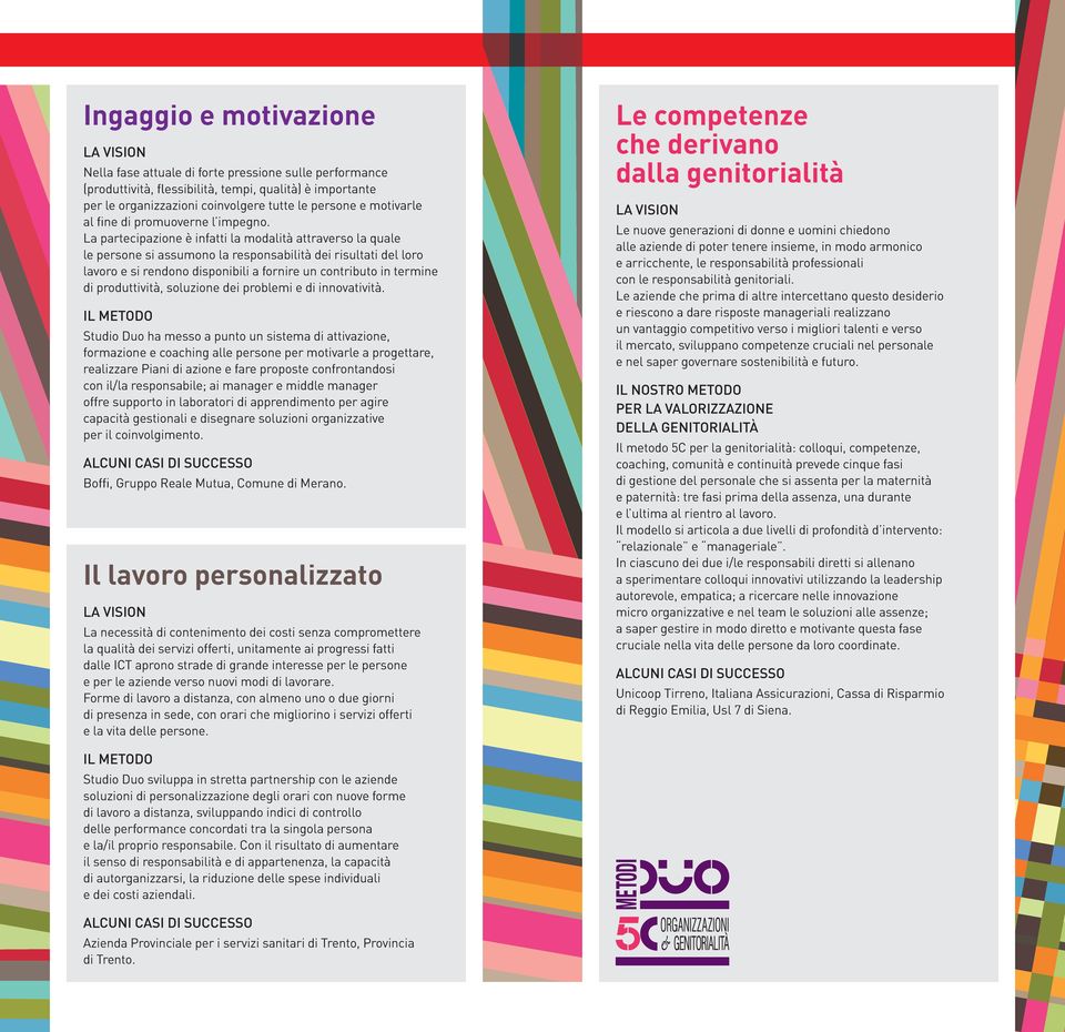 La partecipazione è infatti la modalità attraverso la quale le persone si assumono la responsabilità dei risultati del loro lavoro e si rendono disponibili a fornire un contributo in termine di