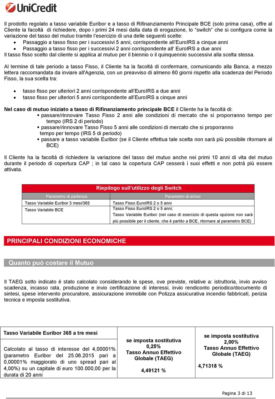 cinque anni Passaggio a tasso fisso per i successivi 2 anni corrispondente all EuroIRS a due anni Il tasso fisso scelto dal cliente si applica al mutuo per il biennio o il quinquennio successivi alla