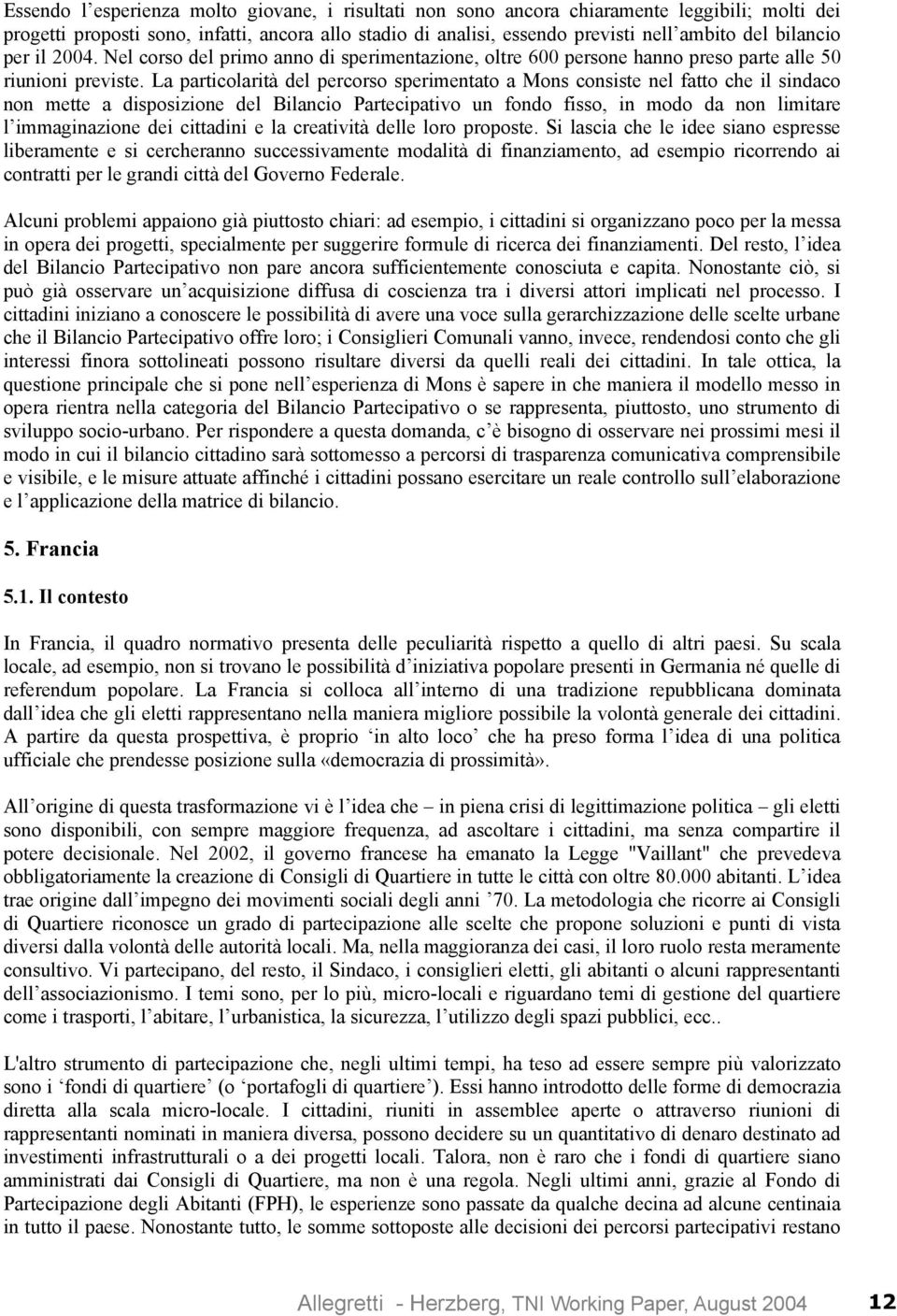 La particolarità del percorso sperimentato a Mons consiste nel fatto che il sindaco non mette a disposizione del Bilancio Partecipativo un fondo fisso, in modo da non limitare l immaginazione dei