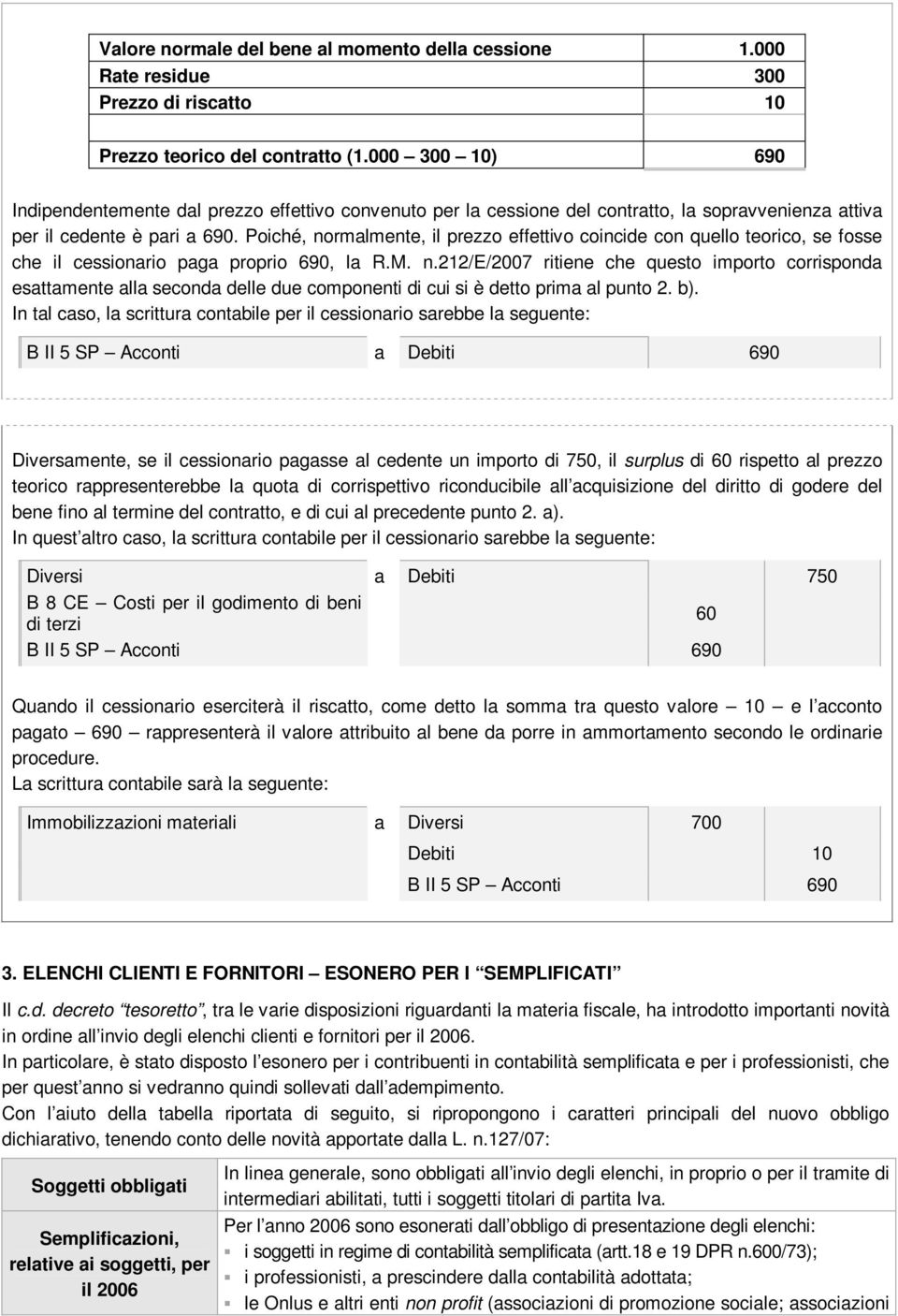 Poiché, normalmente, il prezzo effettivo coincide con quello teorico, se fosse che il cessionario paga proprio 90, la R.M. n.212/e/200 ritiene che questo importo corrisponda esattamente alla seconda delle due componenti di cui si è detto prima al punto 2.