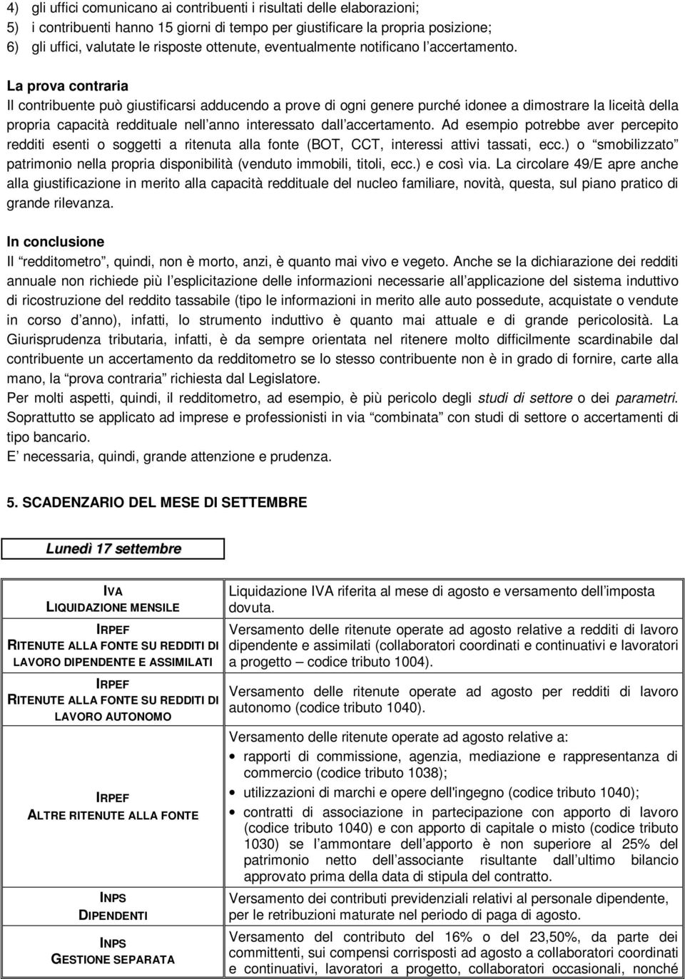 La prova contraria Il contribuente può giustificarsi adducendo a prove di ogni genere purché idonee a dimostrare la liceità della propria capacità reddituale nell anno interessato dall accertamento.