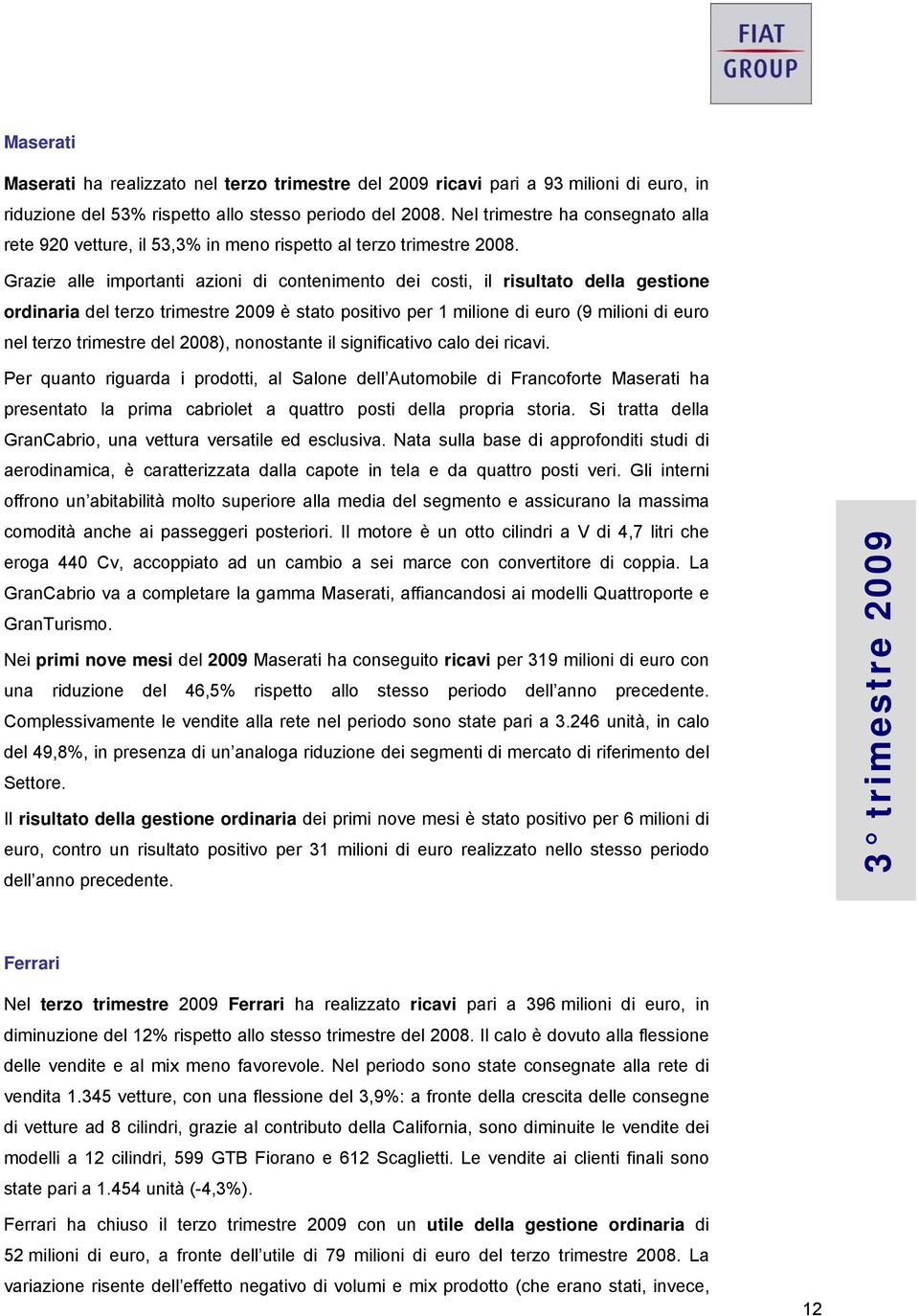 Grazie alle importanti azioni di contenimento dei costi, il risultato della gestione ordinaria del terzo trimestre 2009 è stato positivo per 1 milione di euro (9 milioni di euro nel terzo trimestre