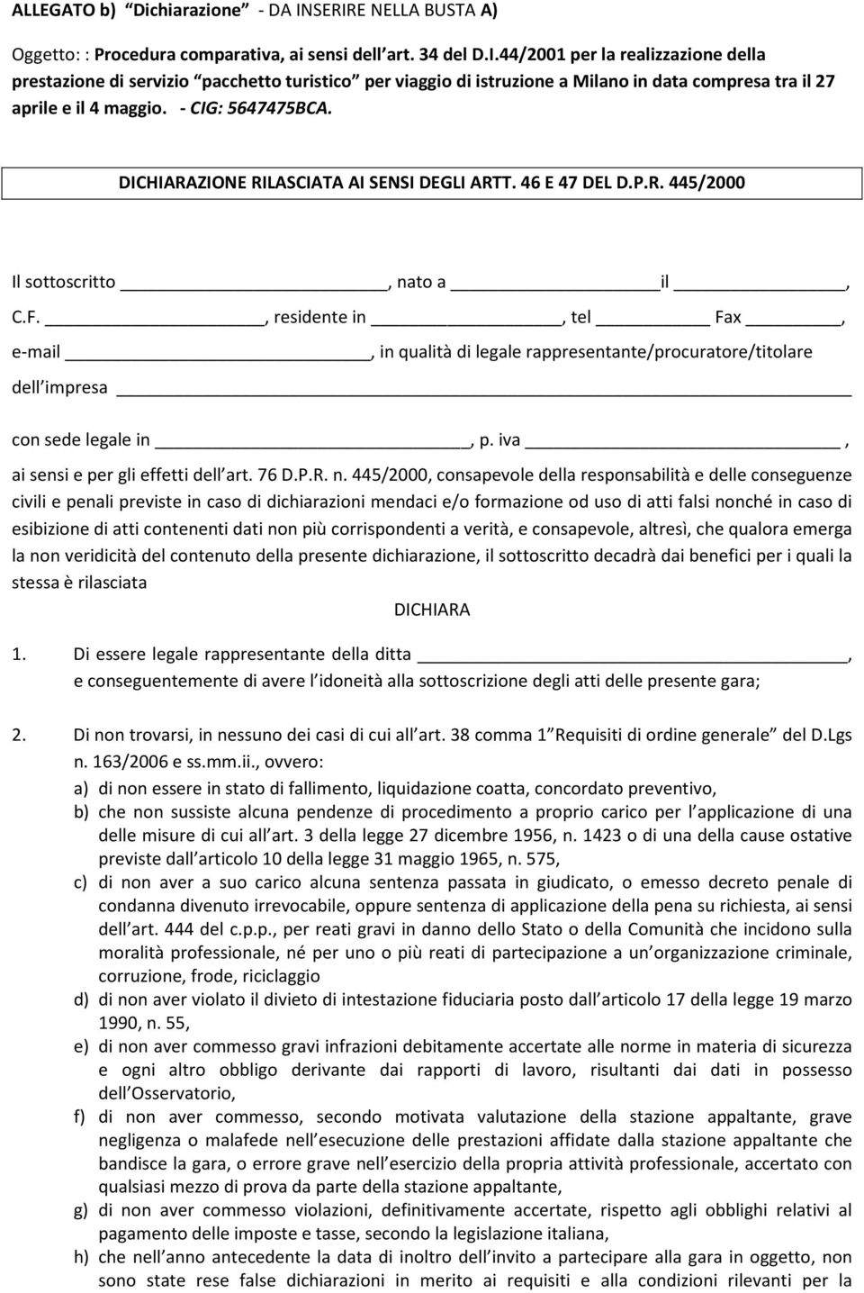 , residente in, tel Fax, e-mail, in qualità di legale rappresentante/procuratore/titolare dell impresa con sede legale in, p. iva, ai sensi e per gli effetti dell art. 76 D.P.R. n.