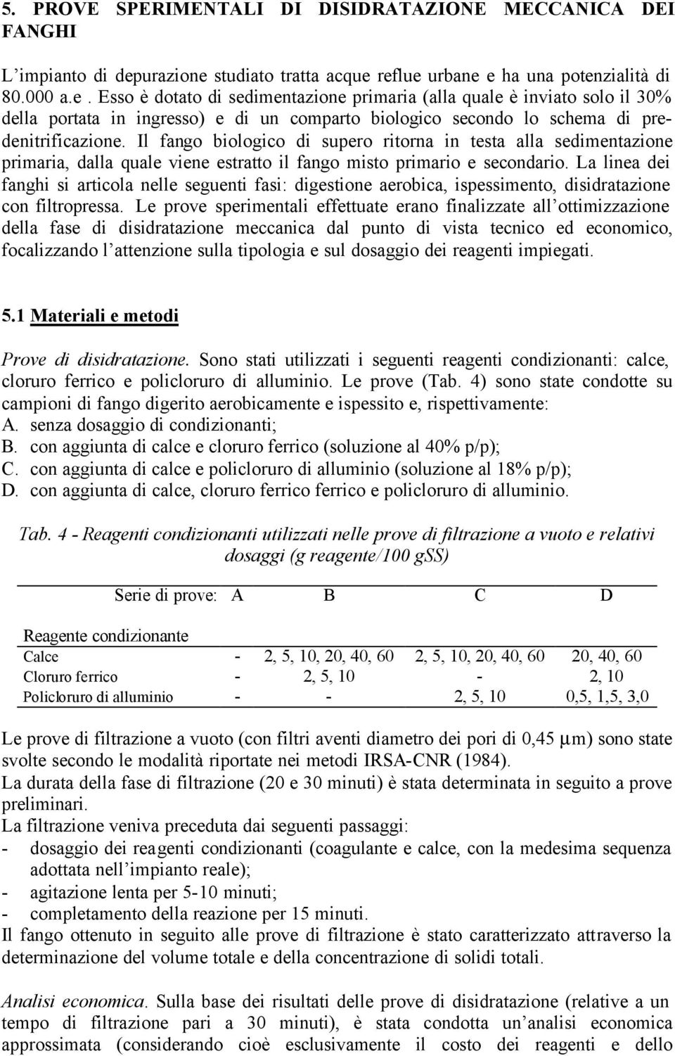 Il fango biologico di supero ritorna in testa alla sedimentazione primaria, dalla quale viene estratto il fango misto primario e secondario.