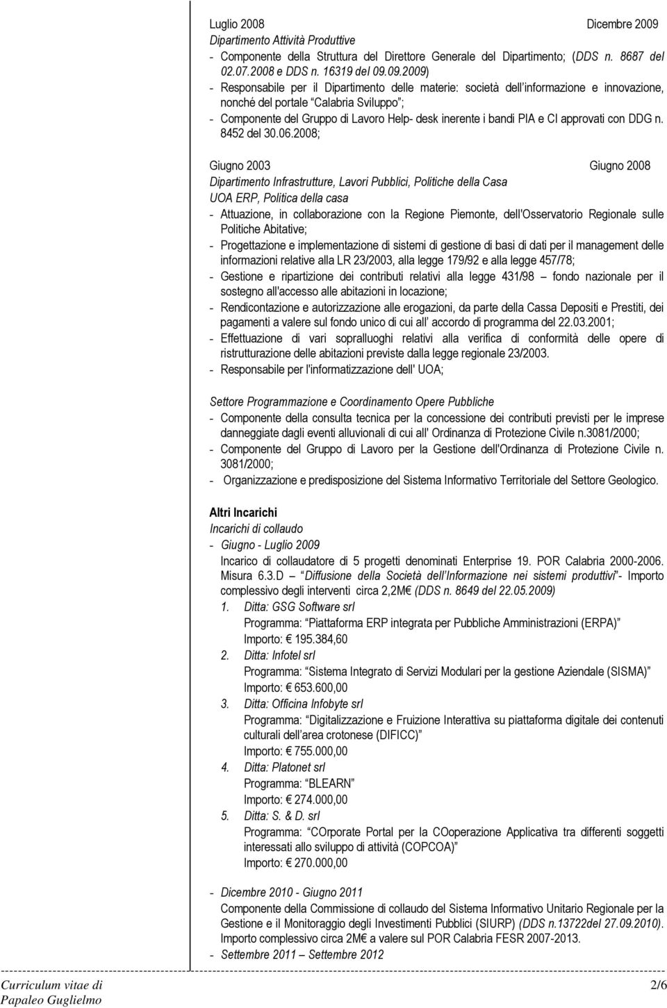 09.2009) - Responsabile per il Dipartimento delle materie: società dell in e innovazione, nonché del portale Calabria Sviluppo ; - Componente del Gruppo di Lavoro Help- desk inerente i bandi PIA e CI