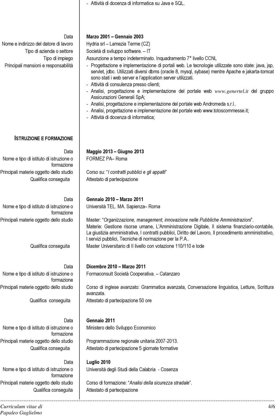 IT Tipo di impiego Assunzione a tempo indeterminato. Inquadramento 7 livello CCNL Principali mansioni e responsabilità - Progettazione e implementazione di portali web.