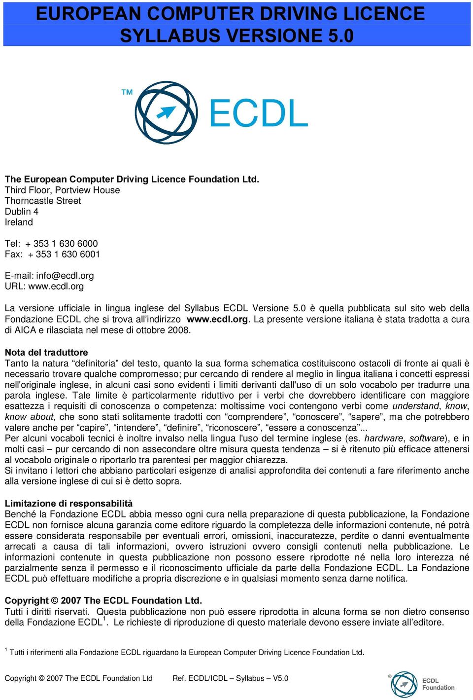 0 è quella pubblicata sul sito web della Fondazione ECDL che si trova all indirizzo ZZZHFGORUJ. La presente versione italiana è stata tradotta a cura di AICA e rilasciata nel mese di ottobre 2008.