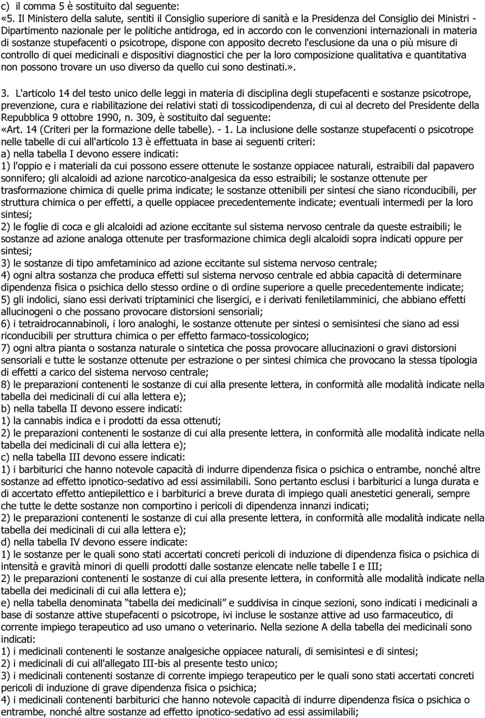 internazionali in materia di sostanze stupefacenti o psicotrope, dispone con apposito decreto l'esclusione da una o più misure di controllo di quei medicinali e dispositivi diagnostici che per la