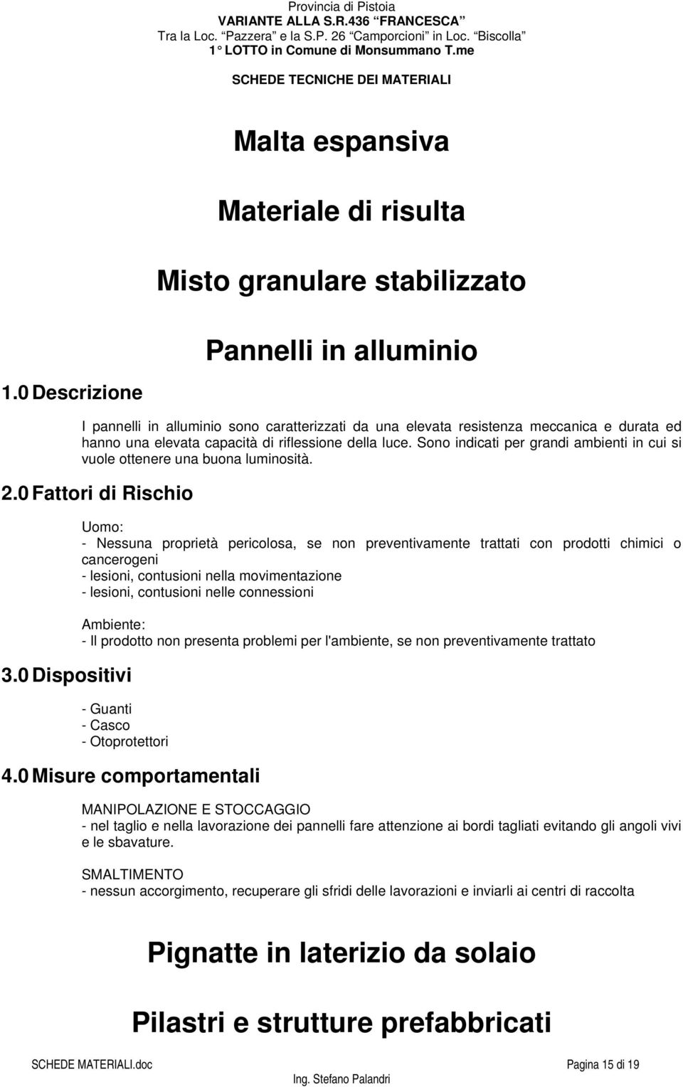 - Nessuna proprietà pericolosa, se non preventivamente trattati con prodotti chimici o cancerogeni - lesioni, contusioni nella movimentazione - lesioni, contusioni nelle connessioni - Il prodotto non