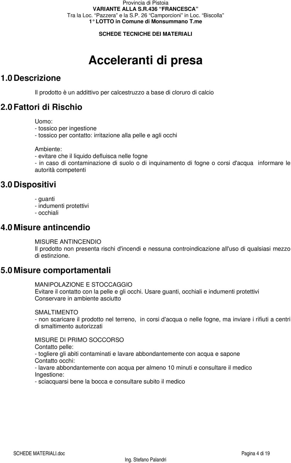 non presenta rischi d'incendi e nessuna controindicazione all'uso di qualsiasi mezzo di estinzione. Evitare il contatto con la pelle e gli occhi.