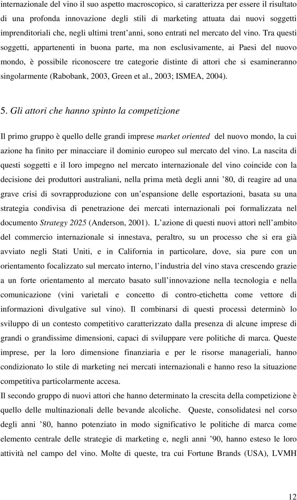 Tra questi soggetti, appartenenti in buona parte, ma non esclusivamente, ai Paesi del nuovo mondo, è possibile riconoscere tre categorie distinte di attori che si esamineranno singolarmente