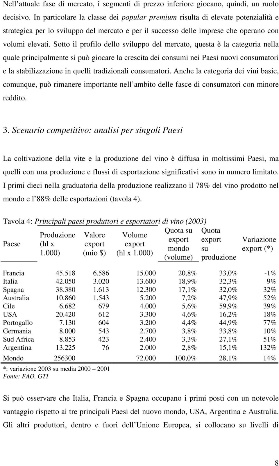 Sotto il profilo dello sviluppo del mercato, questa è la categoria nella quale principalmente si può giocare la crescita dei consumi nei Paesi nuovi consumatori e la stabilizzazione in quelli