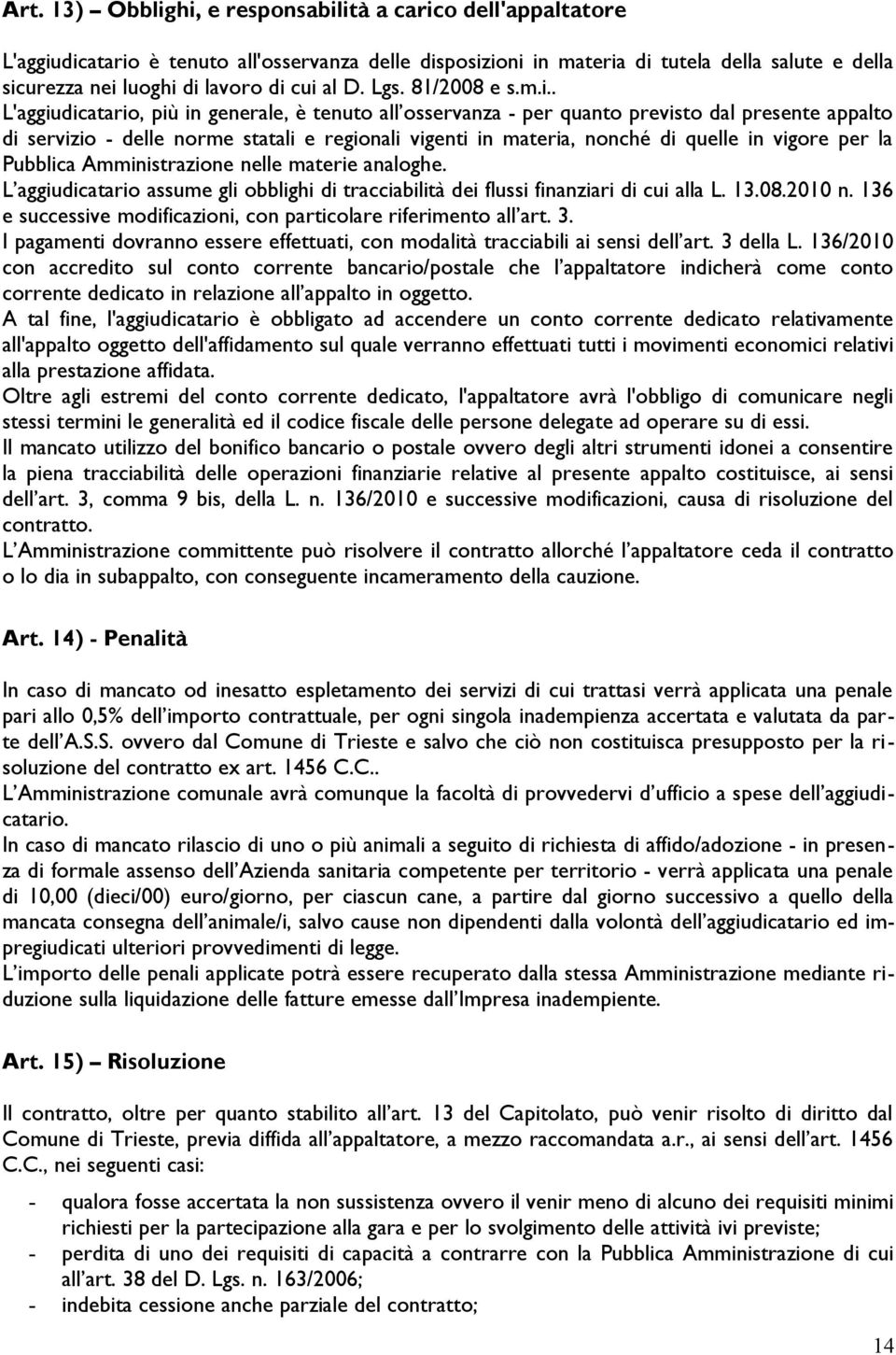 materia, nonché di quelle in vigore per la Pubblica Amministrazione nelle materie analoghe. L aggiudicatario assume gli obblighi di tracciabilità dei flussi finanziari di cui alla L. 13.08.2010 n.