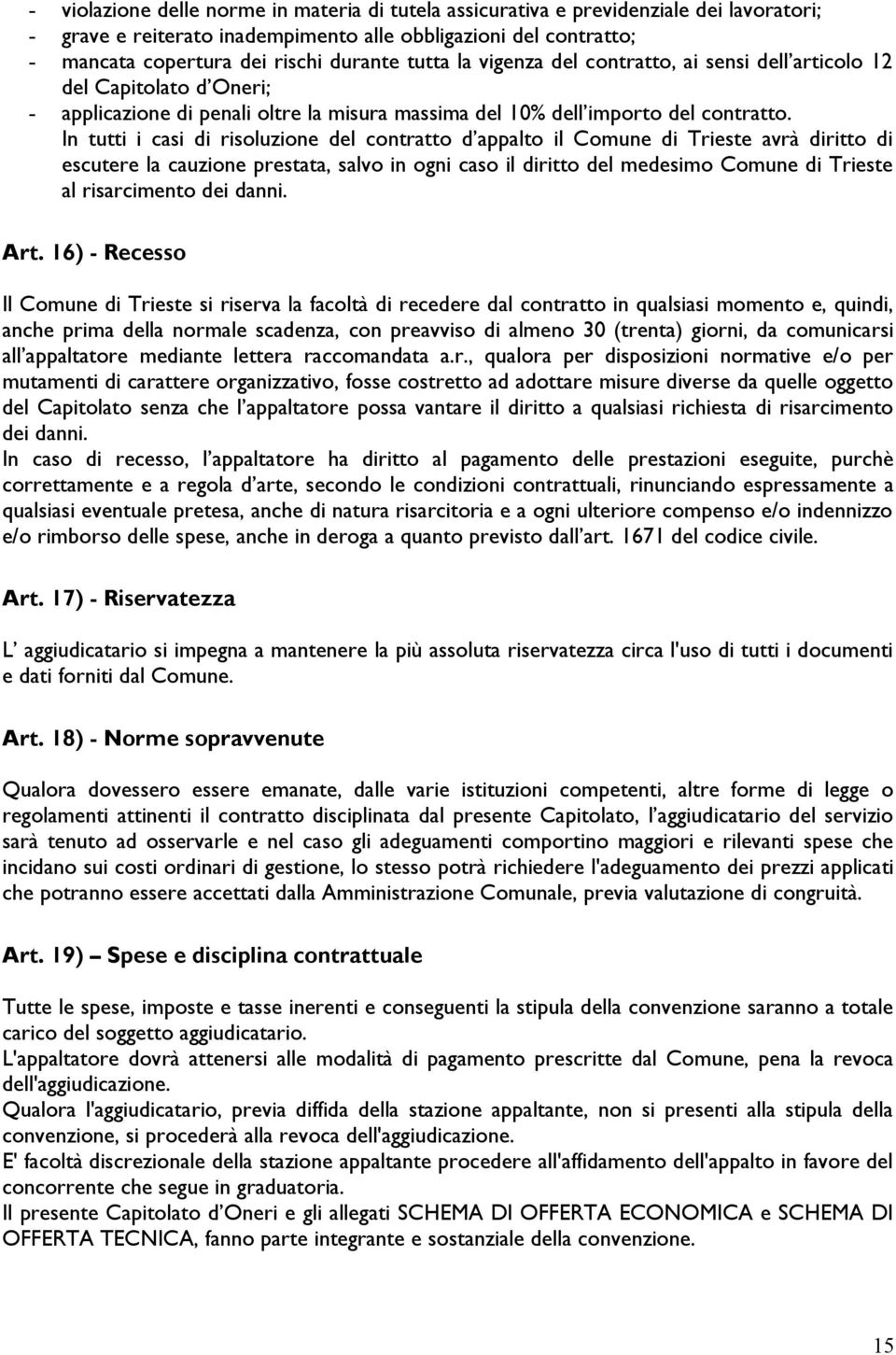 In tutti i casi di risoluzione del contratto d appalto il Comune di Trieste avrà diritto di escutere la cauzione prestata, salvo in ogni caso il diritto del medesimo Comune di Trieste al risarcimento