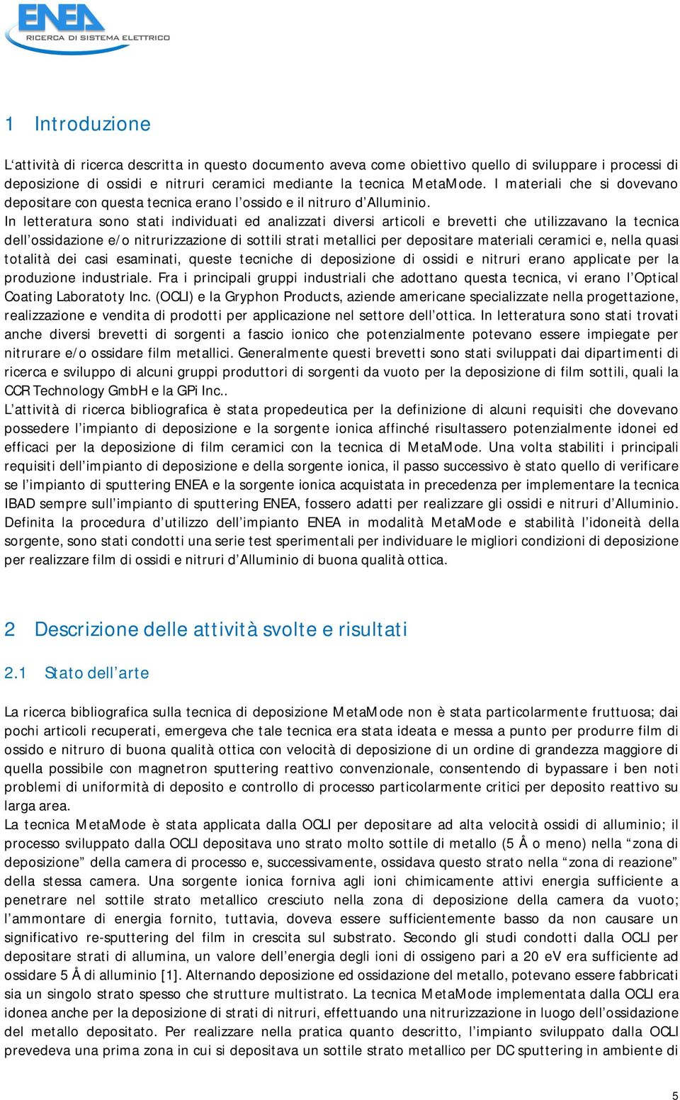 In letteratura sono stati individuati ed analizzati diversi articoli e brevetti che utilizzavano la tecnica dell ossidazione e/o nitrurizzazione di sottili strati metallici per depositare materiali