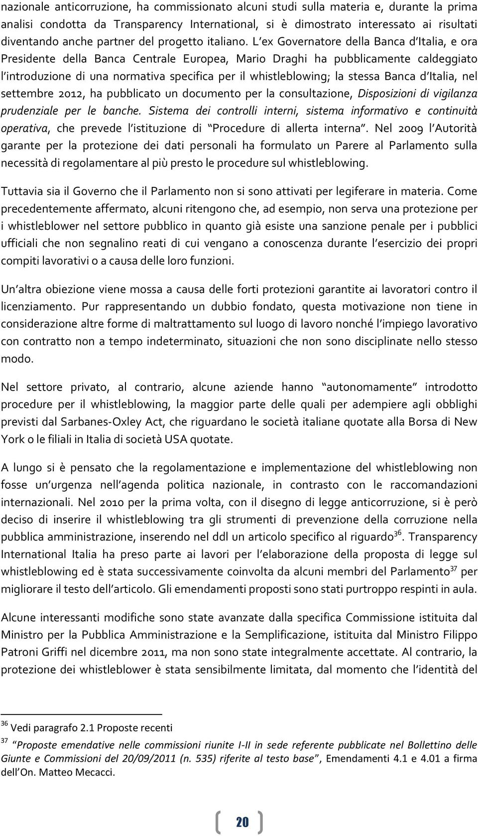 L ex Governatore della Banca d Italia, e ora Presidente della Banca Centrale Europea, Mario Draghi ha pubblicamente caldeggiato l introduzione di una normativa specifica per il whistleblowing; la