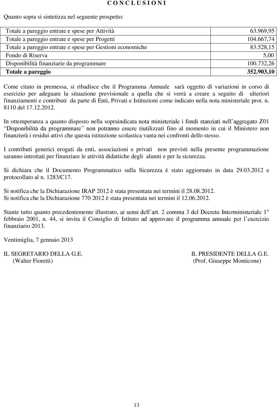 903,10 Come citato in premessa, si ribadisce che il Programma Annuale sarà oggetto di variazioni in corso di esercizio per adeguare la situazione previsionale a quella che si verrà a creare a seguito