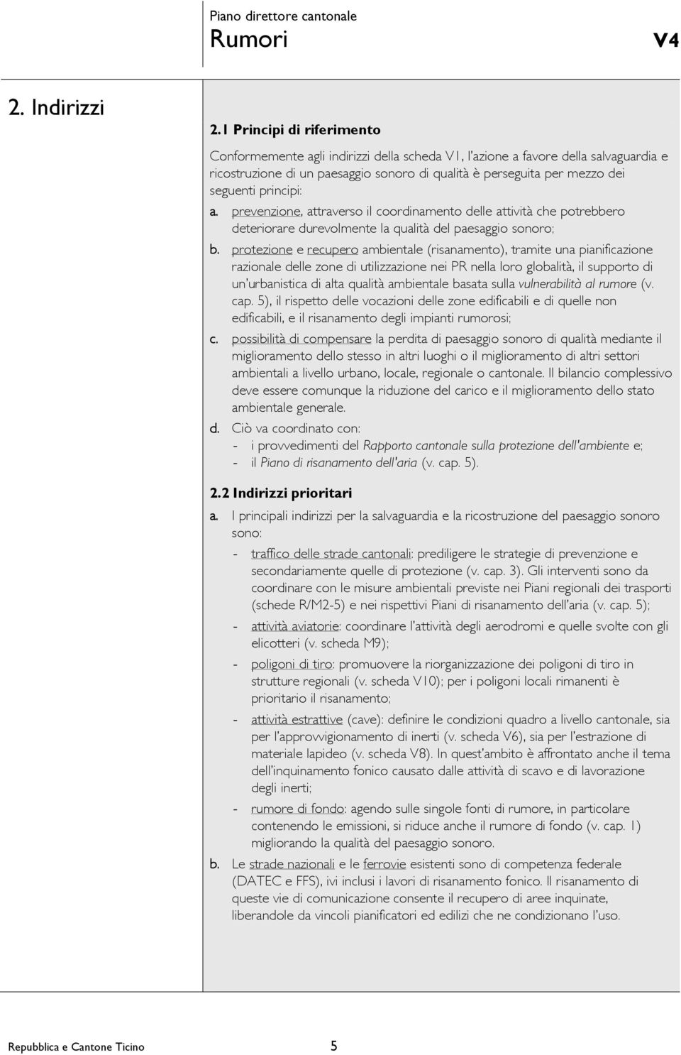 principi: a. prevenzione, attraverso il coordinamento delle attività che potrebbero deteriorare durevolmente la qualità del paesaggio sonoro; b.