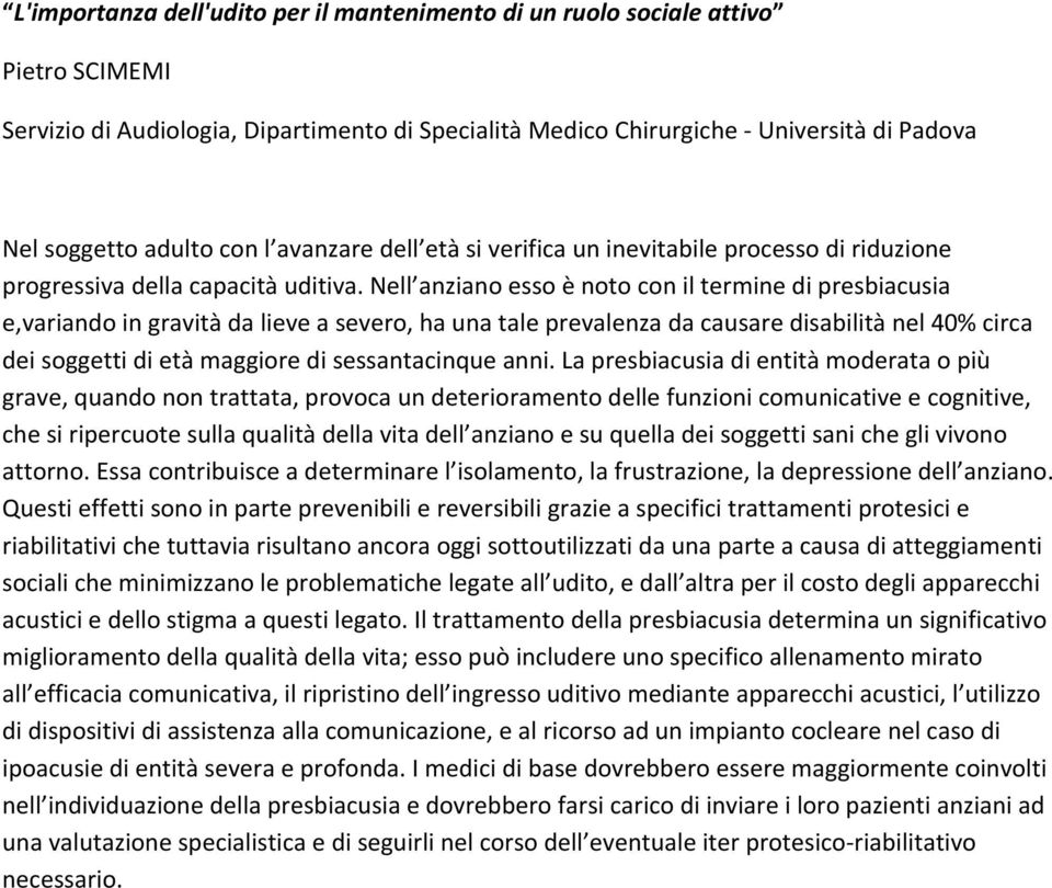 Nell anziano esso è noto con il termine di presbiacusia e,variando in gravità da lieve a severo, ha una tale prevalenza da causare disabilità nel 40% circa dei soggetti di età maggiore di