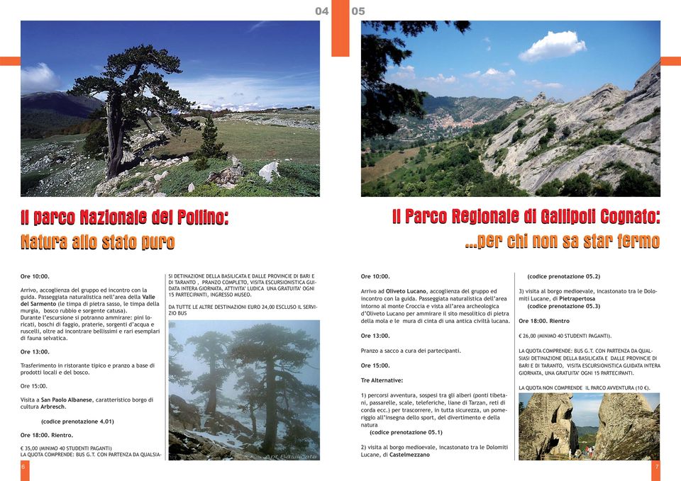 Durante l escursione si potranno ammirare: pini loricati, boschi di faggio, praterie, sorgenti d acqua e ruscelli, oltre ad incontrare bellissimi e rari esemplari di fauna selvatica.